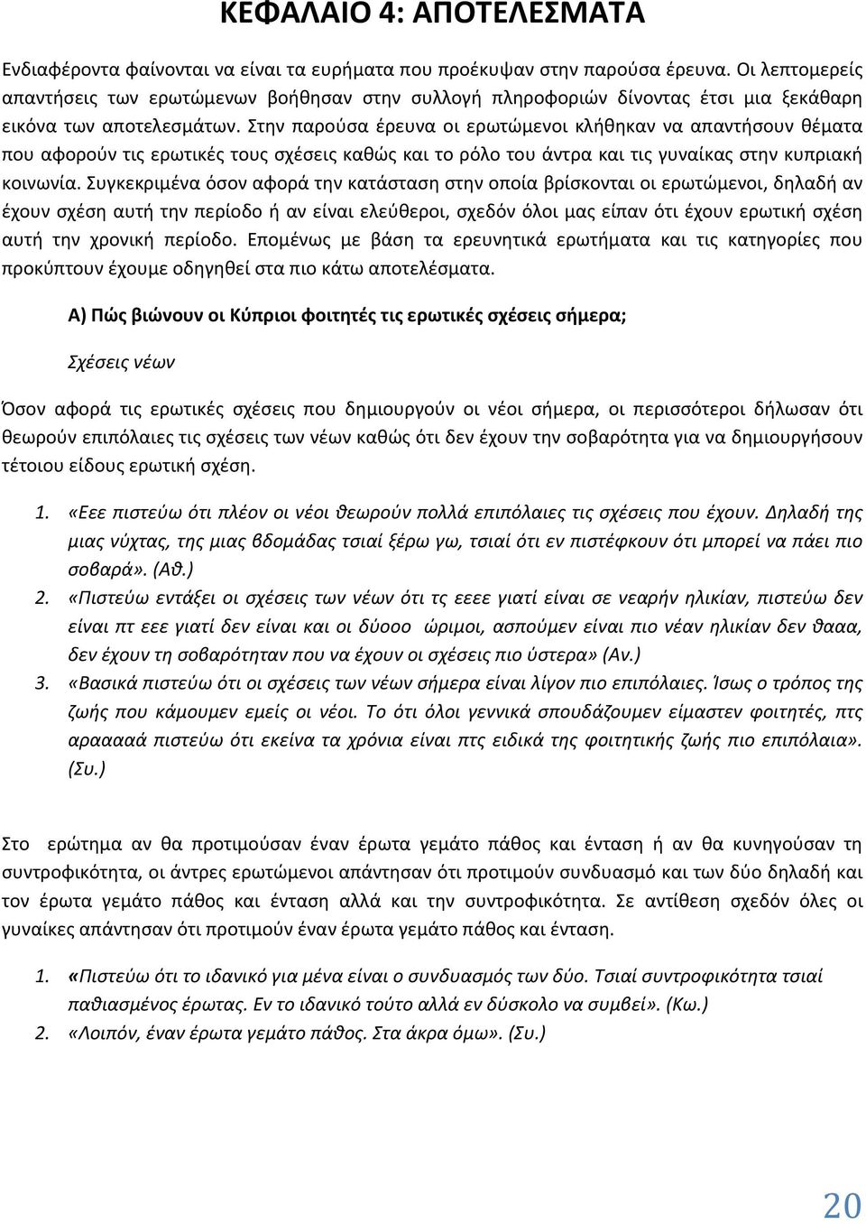 Στην παρούσα έρευνα οι ερωτώμενοι κλήθηκαν να απαντήσουν θέματα που αφορούν τις ερωτικές τους σχέσεις καθώς και το ρόλο του άντρα και τις γυναίκας στην κυπριακή κοινωνία.