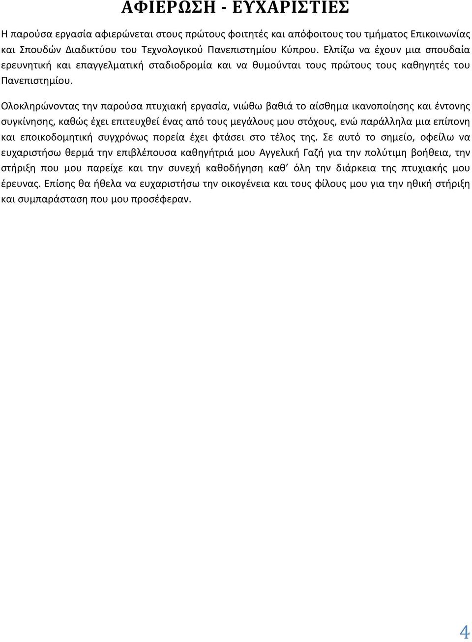 Ολοκληρώνοντας την παρούσα πτυχιακή εργασία, νιώθω βαθιά το αίσθημα ικανοποίησης και έντονης συγκίνησης, καθώς έχει επιτευχθεί ένας από τους μεγάλους μου στόχους, ενώ παράλληλα μια επίπονη και