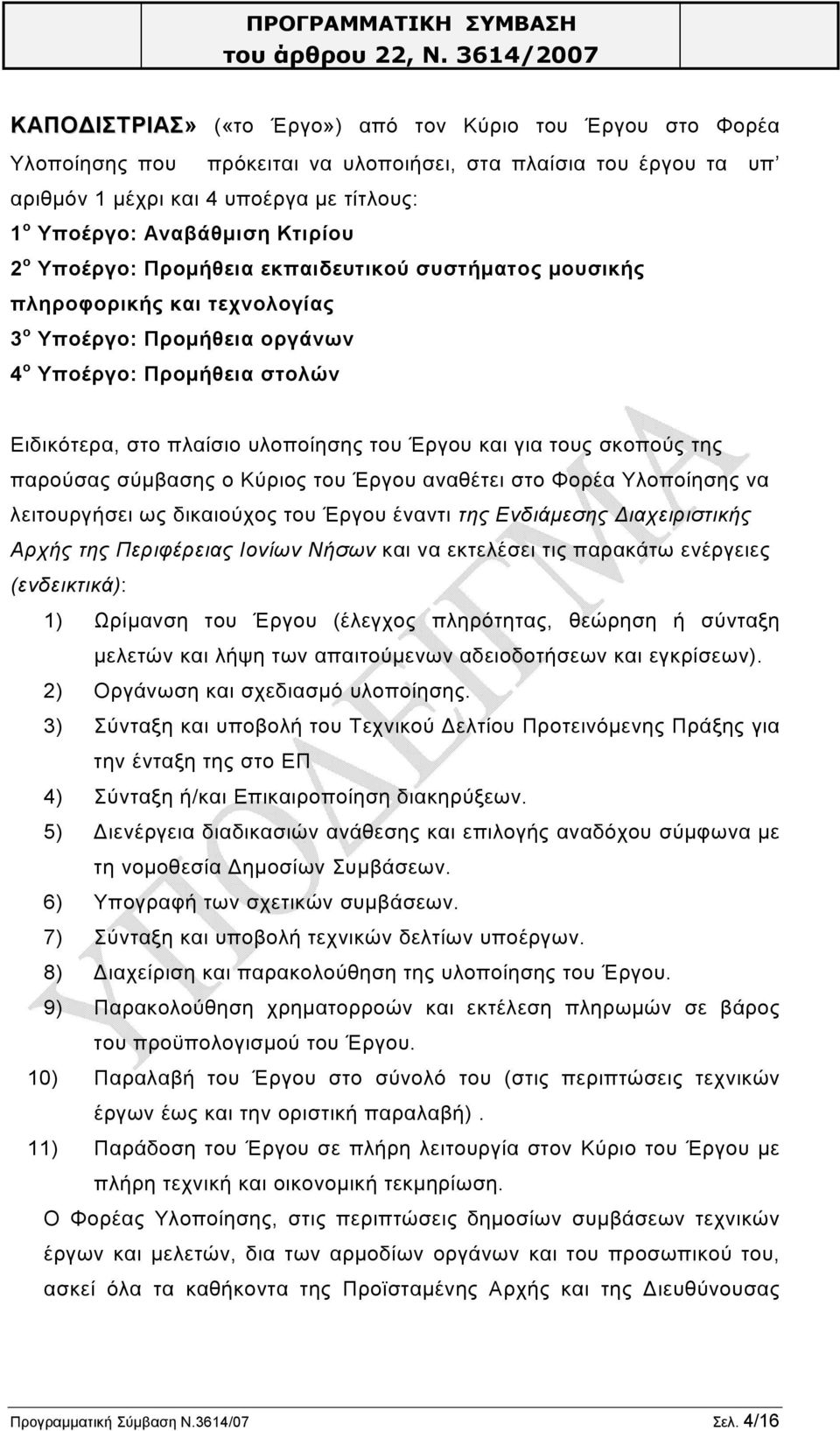 και για τους σκοπούς της παρούσας σύμβασης ο Κύριος του Έργου αναθέτει στο Φορέα Υλοποίησης να λειτουργήσει ως δικαιούχος του Έργου έναντι της Ενδιάμεσης Διαχειριστικής Αρχής της Περιφέρειας Ιονίων