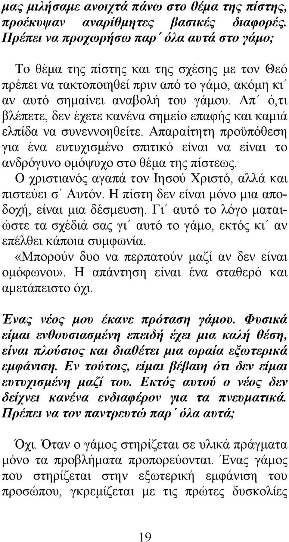 Απ ό,τι βλέπετε, δεν έχετε κανένα σηµείο επαφής και καµιά ελπίδα να συνεννοηθείτε. Απαραίτητη προϋπόθεση για ένα ευτυχισµένο σπιτικό είναι να είναι το ανδρόγυνο οµόψυχο στο θέµα της πίστεως.