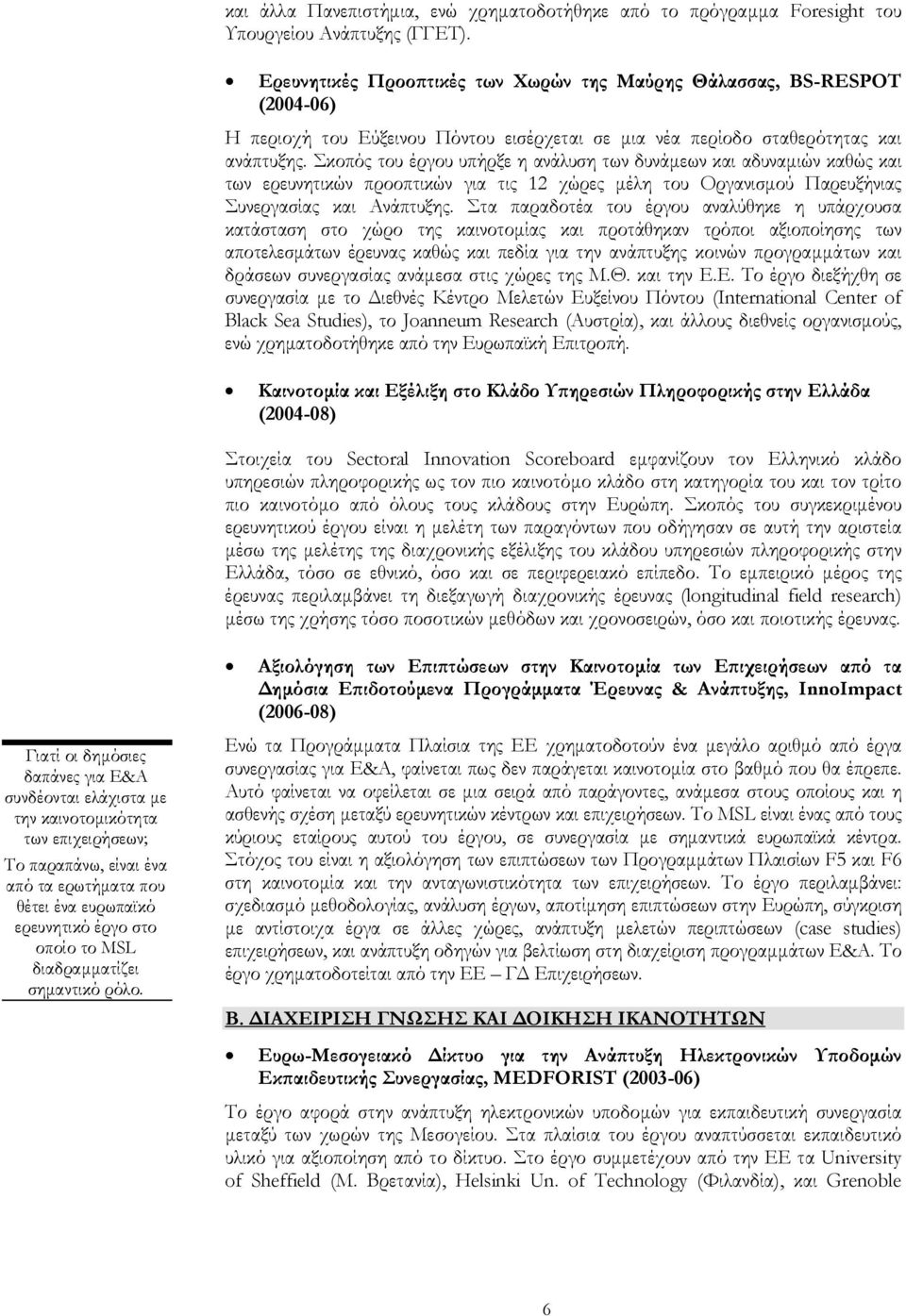 Σκοπός του έργου υπήρξε η ανάλυση των δυνάµεων και αδυναµιών καθώς και των ερευνητικών προοπτικών για τις 12 χώρες µέλη του Οργανισµού Παρευξήνιας Συνεργασίας και Ανάπτυξης.