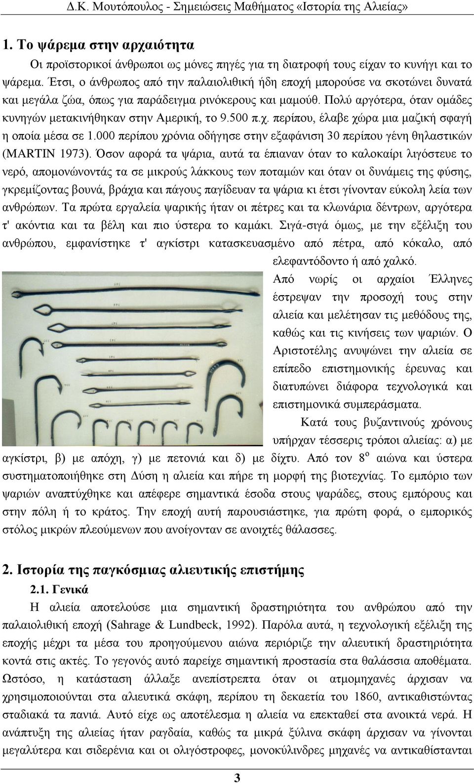 Πολύ αργότερα, όταν ομάδες κυνηγών μετακινήθηκαν στην Αμερική, το 9.500 π.χ. περίπου, έλαβε χώρα μια μαζική σφαγή η οποία μέσα σε 1.