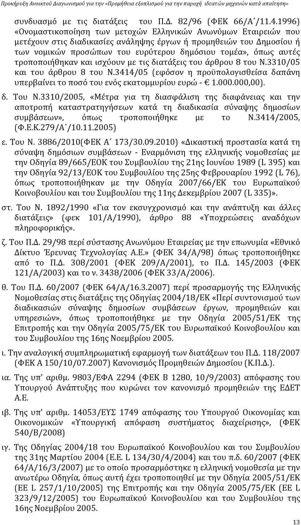 αυτές τροποποιήθηκαν και ισχύουν με τις διατάξεις του άρθρου 8 του Ν.3310/05 και του άρθρου 8 του Ν.3414/05 (εφόσον η προϋπολογισθείσα δαπάνη υπερβαίνει το ποσό του ενός εκατομμυρίου ευρώ 1.000.