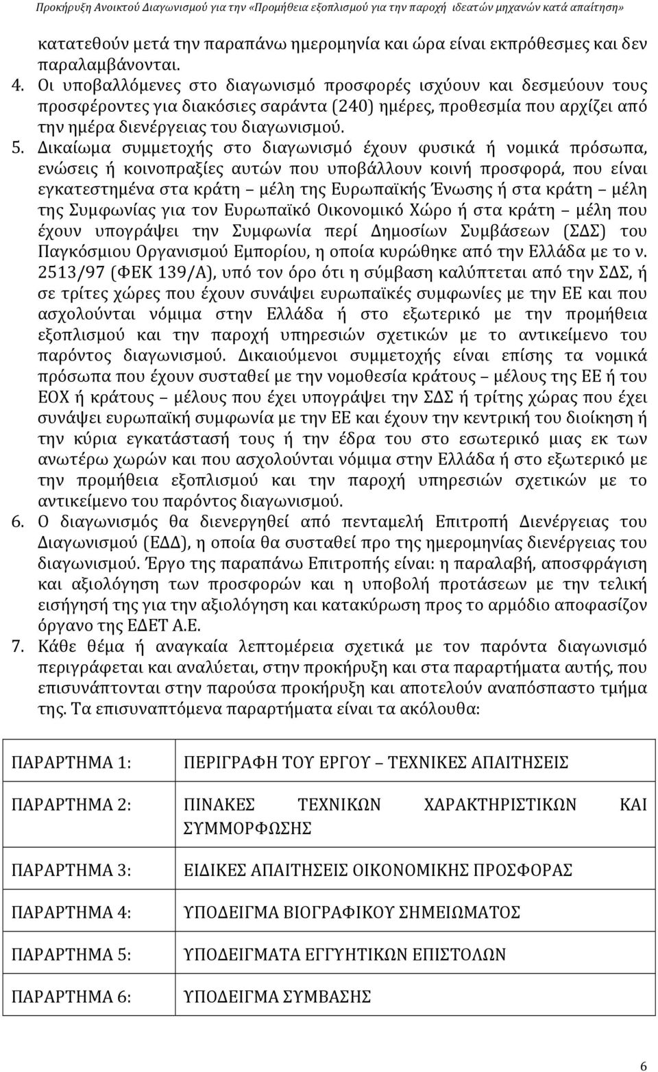 Δικαίωμα συμμετοχής στο διαγωνισμό έχουν φυσικά ή νομικά πρόσωπα, ενώσεις ή κοινοπραξίες αυτών που υποβάλλουν κοινή προσφορά, που είναι εγκατεστημένα στα κράτη μέλη της Ευρωπαϊκής Ένωσης ή στα κράτη