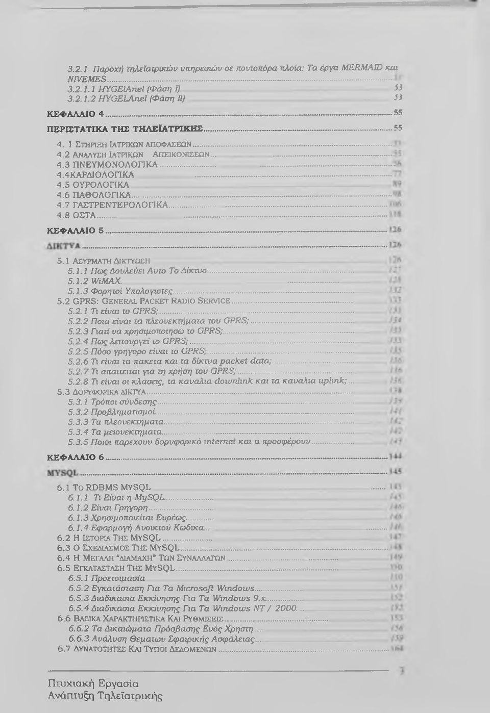 .. 5.1 ΑΣΥΡΜΑΤΗ ΔΙΚΤΥΩΣΗ 5.1.1 Πως Δουλεύει Αυτό Το Δίκτυο... 5.1.2 WiMAX.... 5.1.3 Φορητοί Υπολογιστές... 5.2 GPRS: General Packet Radio Service... 5.2.1 Ti είναι το GPRS;... 5.2.2 Ποια είναι τα πλεονεκτήματα του GPRS;.