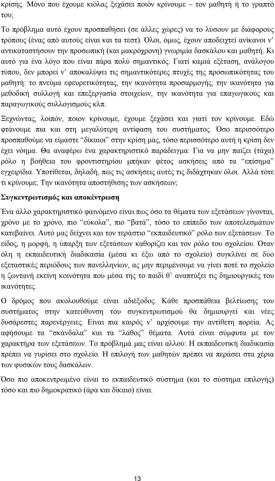 Όλοι, όμως, έχουν αποδειχτεί ανίκανοι ν αντικαταστήσουν την προσωπική (και μακρόχρονη) γνωριμία δασκάλου και μαθητή. Κι αυτό για ένα λόγο που είναι πάρα πολύ σημαντικός.