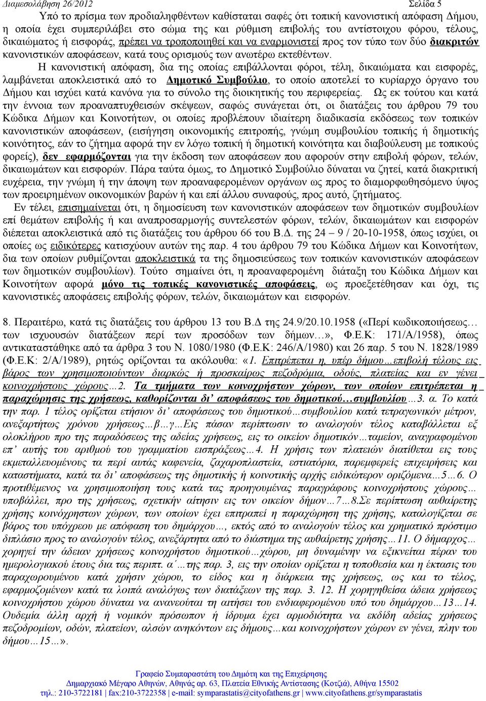 Η κανονιστική απόφαση, δια της οποίας επιβάλλονται φόροι, τέλη, δικαιώματα και εισφορές, λαμβάνεται αποκλειστικά από το Δημοτικό Συμβούλιο, το οποίο αποτελεί το κυρίαρχο όργανο του Δήμου και ισχύει