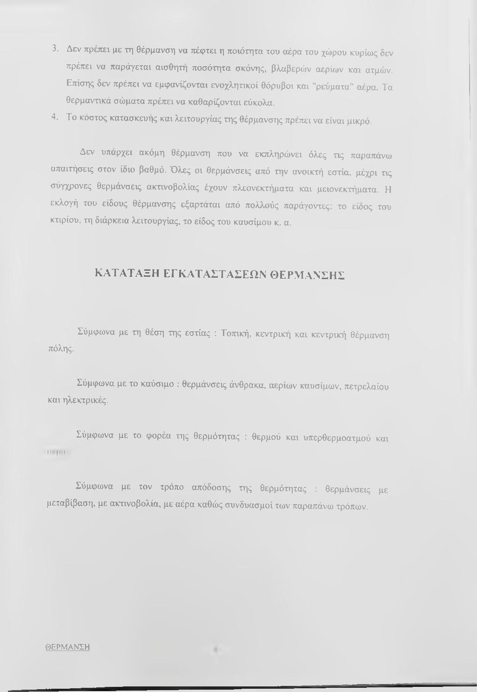 Το κόστος κατασκευής και λειτουργίας της θέρμανσης πρέπει να είναι μικρό. Δεν υπάρχει ακόμη θέρμανση που να εκπληρώνει όλες τις παραπάνω απαιτήσεις στον ίδιο βαθμό.