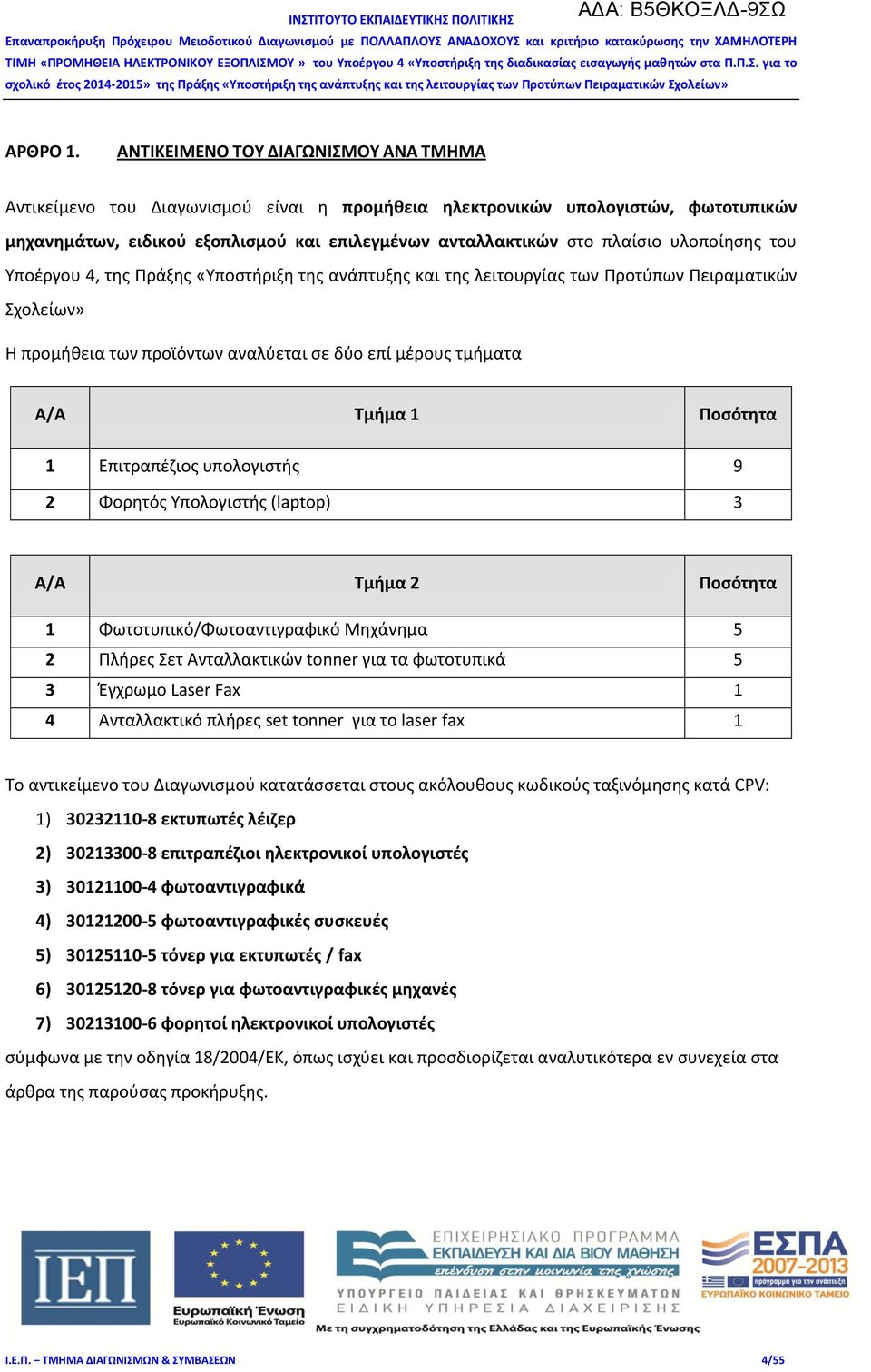 υλοποίησης του Υποέργου 4, της Πράξης «Υποστήριξη της ανάπτυξης και της λειτουργίας των Προτύπων Πειραματικών Σχολείων» Η προμήθεια των προϊόντων αναλύεται σε δύο επί μέρους τμήματα Α/Α Τμήμα 1