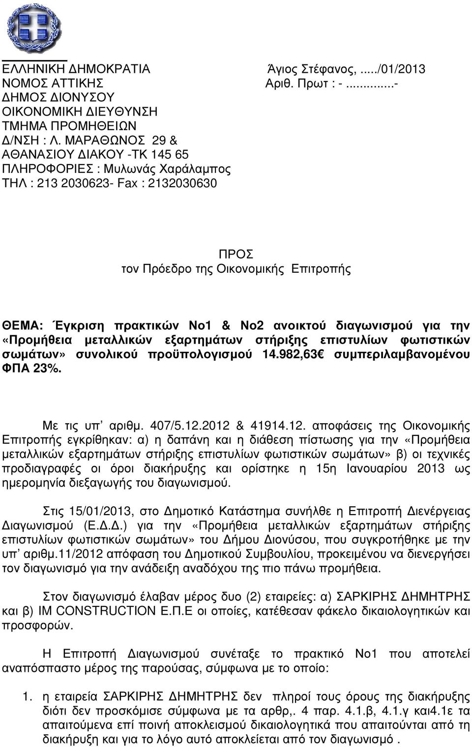διαγωνισµού για την «Προµήθεια µεταλλικών εξαρτηµάτων στήριξης επιστυλίων φωτιστικών σωµάτων» συνολικού προϋπολογισµού 14.982,63 συµπεριλαµβανοµένου ΦΠΑ 23%. Με τις υπ αριθµ. 407/5.12.