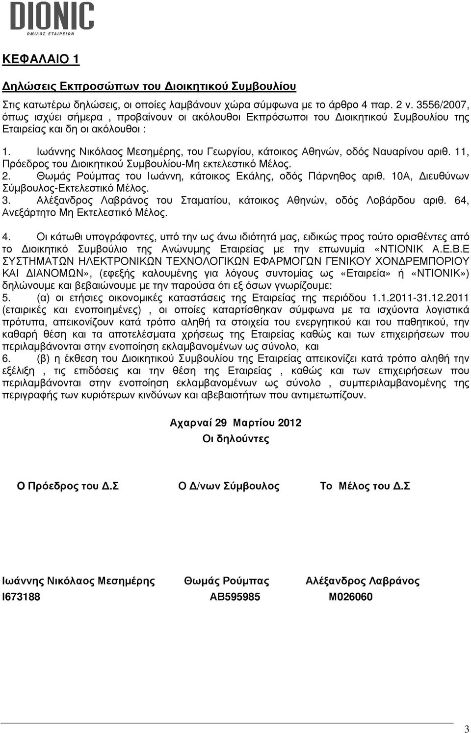 Ιωάννης Νικόλαος Μεσηµέρης, του Γεωργίου, κάτοικος Αθηνών, οδός Ναυαρίνου αριθ. 11, Πρόεδρος του ιοικητικού Συµβουλίου-Μη εκτελεστικό Μέλος. 2.