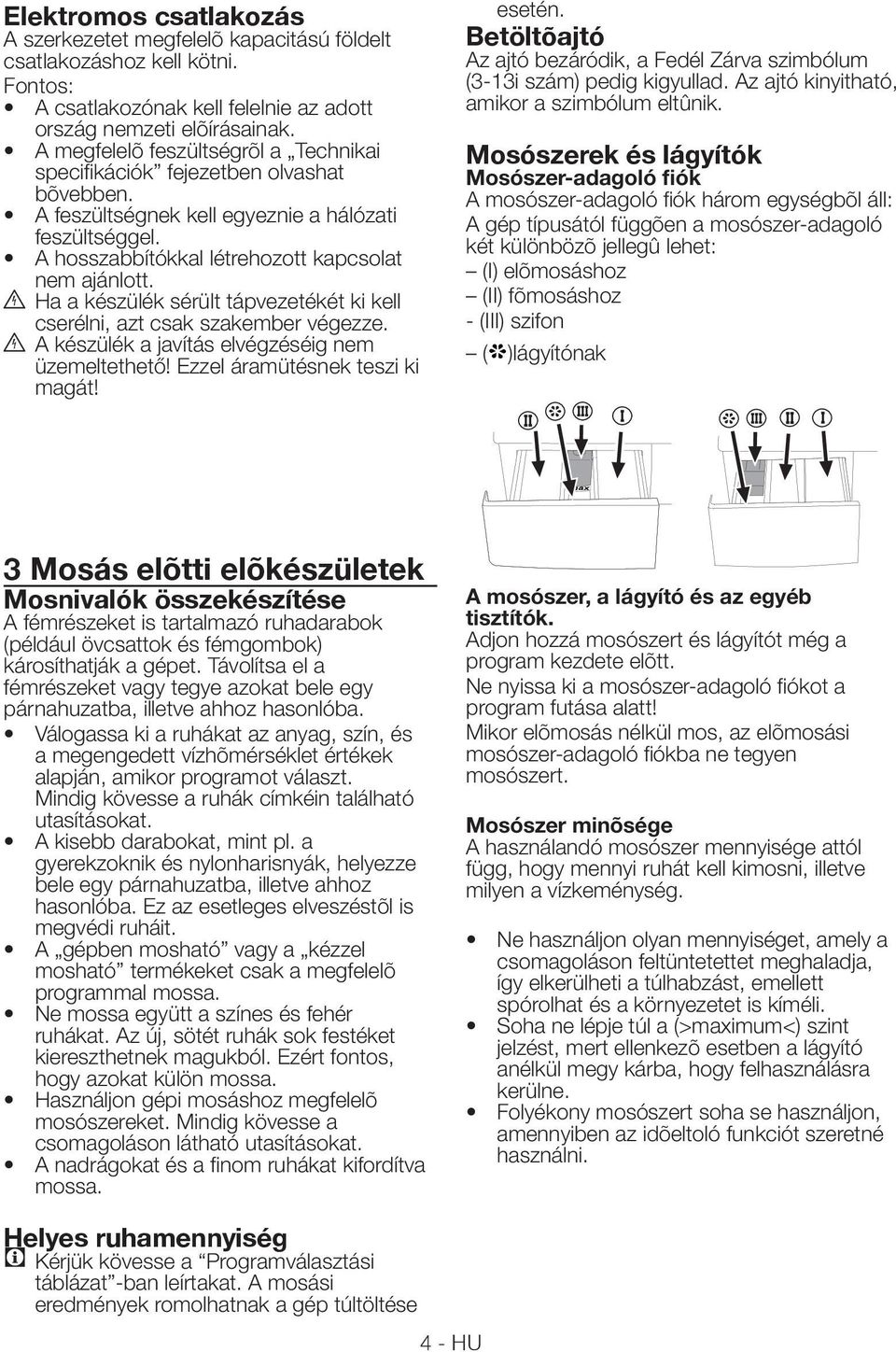 B Ha a készülék sérült tápvezetékét ki kell cserélni, azt csak szakember végezze. B A készülék a javítás elvégzéséig nem üzemeltethető! Ezzel áramütésnek teszi ki magát! esetén.