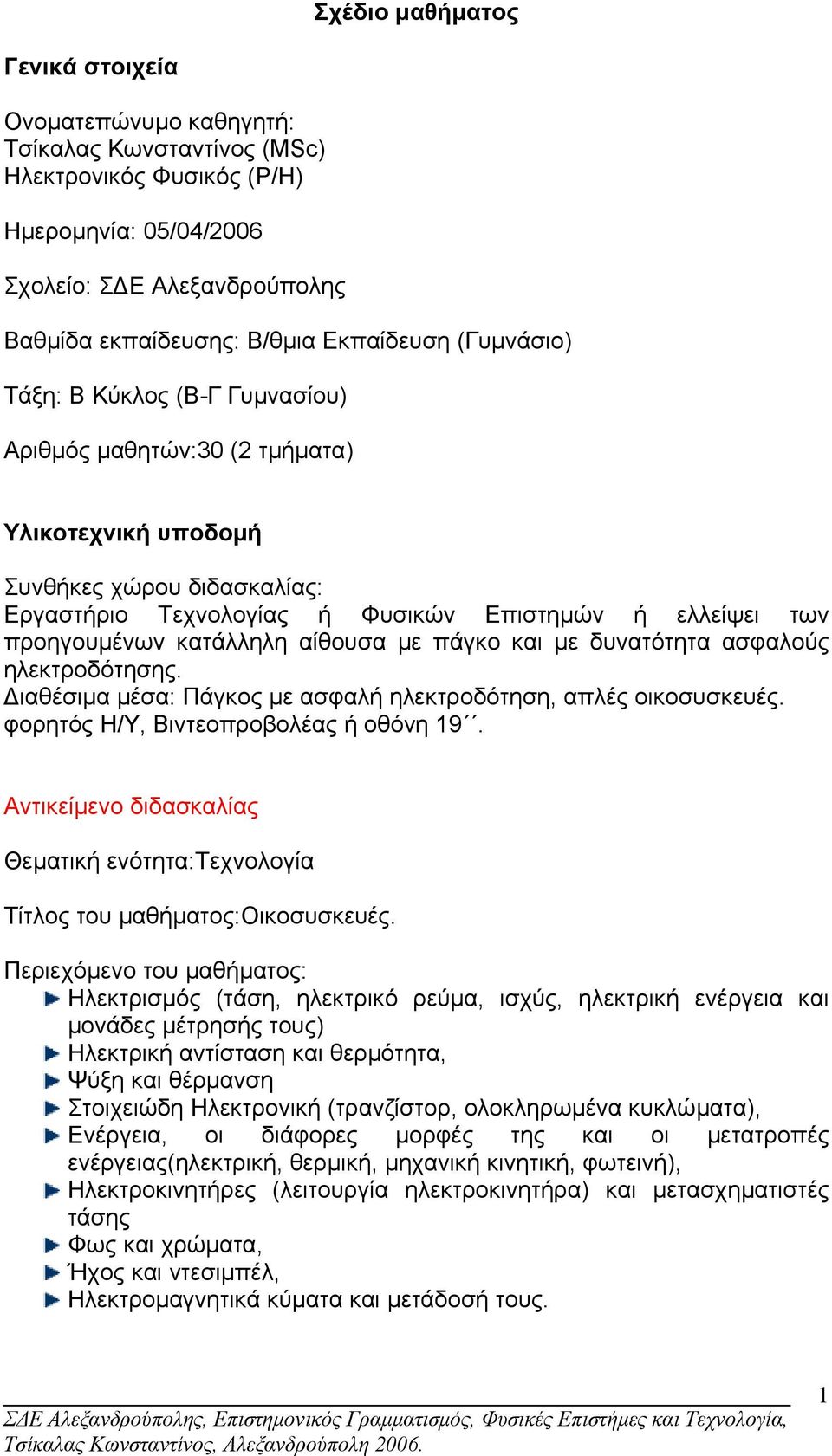 προηγουµένων κατάλληλη αίθουσα µε πάγκο και µε δυνατότητα ασφαλούς ηλεκτροδότησης. ιαθέσιµα µέσα: Πάγκος µε ασφαλή ηλεκτροδότηση, απλές οικοσυσκευές. φορητός Η/Υ, Βιντεοπροβολέας ή οθόνη 19.