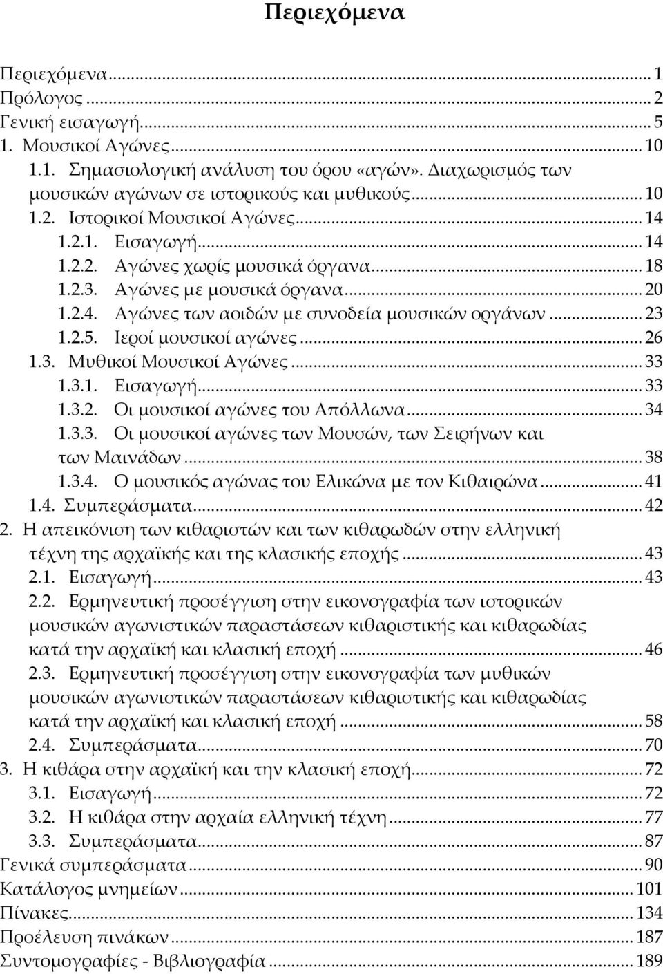 .. 26 1.3. Μυθικοί Μουσικοί Αγώνες... 33 1.3.1. Εισαγωγή... 33 1.3.2. Οι μουσικοί αγώνες του Απόλλωνα... 34 1.3.3. Οι μουσικοί αγώνες των Μουσών, των ειρήνων και των Μαινάδων... 38 1.3.4. Ο μουσικός αγώνας του Ελικώνα με τον Κιθαιρώνα.