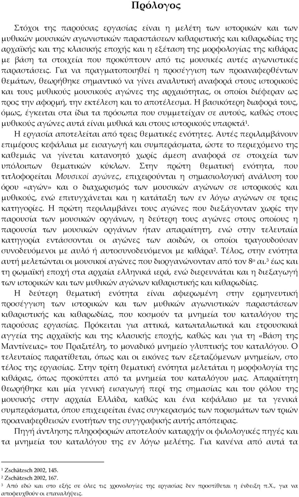 Για να πραγματοποιηθεί η προσέγγιση των προαναφερθέντων θεμάτων, θεωρήθηκε σημαντικό να γίνει αναλυτική αναφορά στους ιστορικούς και τους μυθικούς μουσικούς αγώνες της αρχαιότητας, οι οποίοι διέφεραν