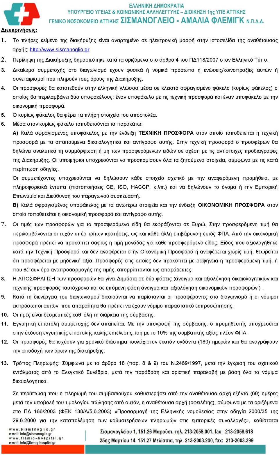 Δικαίωμα συμμετοχής στο διαγωνισμό έχουν φυσικά ή νομικά πρόσωπα ή ενώσεις/κοινοπραξίες αυτών ή συνεταιρισμοί που πληρούν τους όρους της Διακήρυξης. 4.