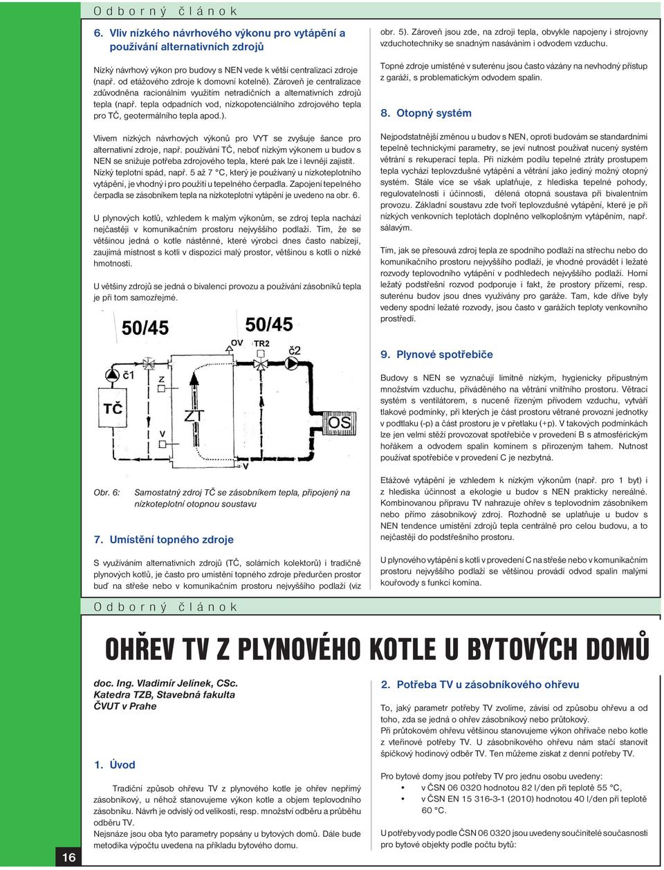 Vlivem nízkých návrhových výkonů pro VYT se zvyšuje šance pro alternativní zdroje, např.