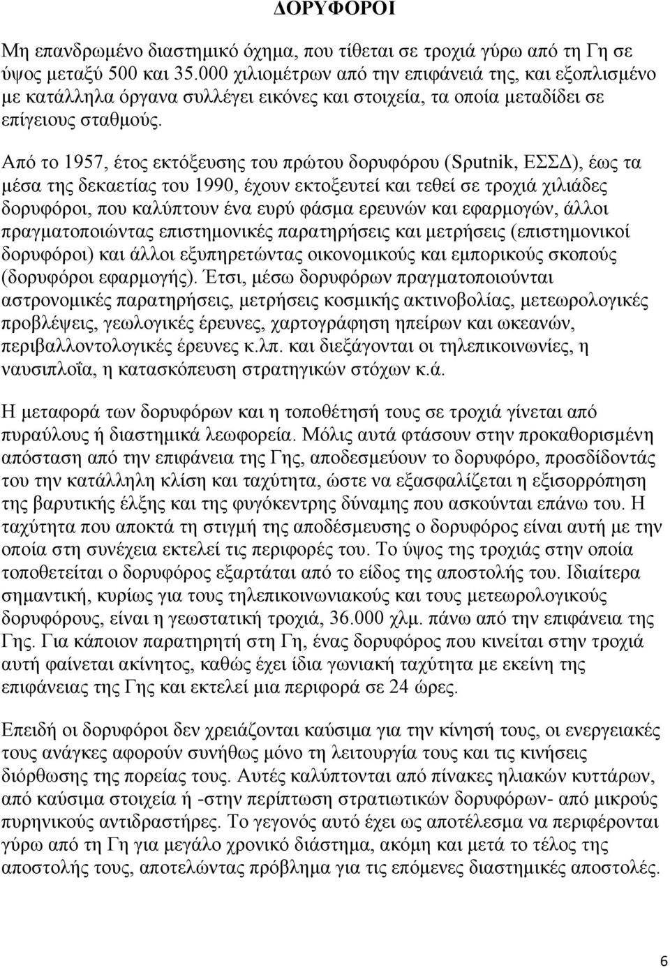 Από το 1957, έτος εκτόξευσης του πρώτου δορυφόρου (Sρutnik, ΕΣΣΔ), έως τα μέσα της δεκαετίας του 1990, έχουν εκτοξευτεί και τεθεί σε τροχιά χιλιάδες δορυφόροι, που καλύπτουν ένα ευρύ φάσμα ερευνών