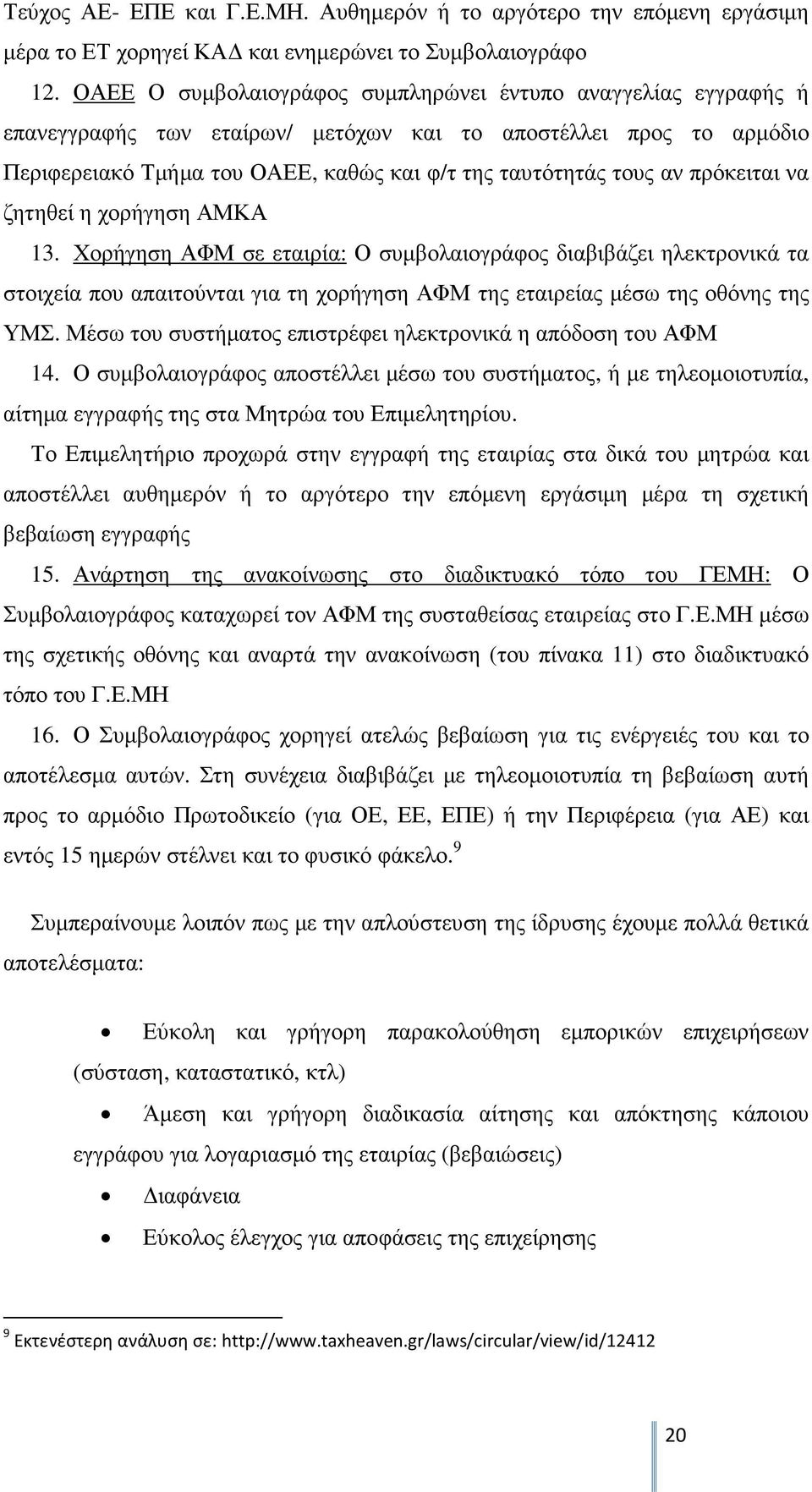 πρόκειται να ζητηθεί η χορήγηση ΑΜΚΑ 13. Χορήγηση ΑΦΜ σε εταιρία: Ο συµβολαιογράφος διαβιβάζει ηλεκτρονικά τα στοιχεία που απαιτούνται για τη χορήγηση ΑΦΜ της εταιρείας µέσω της οθόνης της ΥΜΣ.