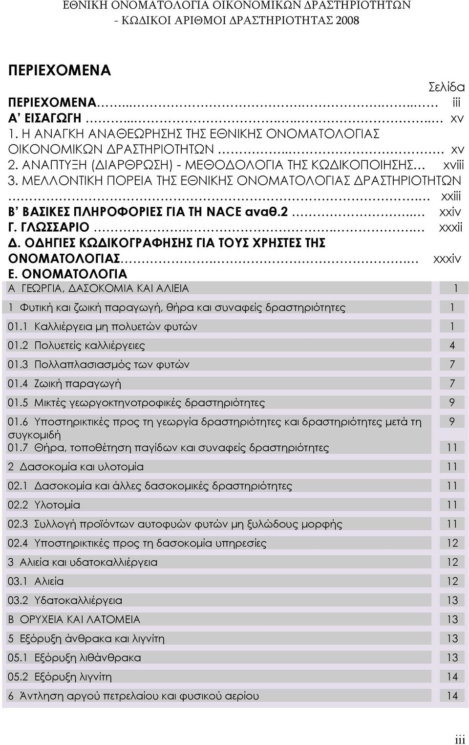 ΟΔΗΓΙΕΣ ΚΩΔΙΚΟΓΡΑΦΗΣΗΣ ΓΙΑ ΤΟΥΣ ΧΡΗΣΤΕΣ ΤΗΣ ΟΝΟΜΑΤΟΛΟΓΙΑΣ.. xxxiv Ε. ΟΝΟΜΑΤΟΛΟΓΙΑ Α ΓΕΩΡΓΙΑ, ΔΑΣΟΚΟΜΙΑ ΚΑΙ ΑΛΙΕΙΑ 1 1 Φυτική και ζωική παραγωγή, θήρα και συναφείς δραστηριότητες 1 01.