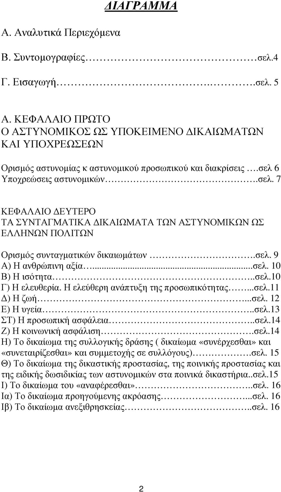 6 Υποχρεώσεις αστυνοµικών.σελ. 7 ΚΕΦΑΛΑΙΟ ΕΥΤΕΡΟ ΤΑ ΣΥΝΤΑΓΜΑΤΙΚΑ ΙΚΑΙΩΜΑΤΑ ΤΩΝ ΑΣΤΥΝΟΜΙΚΩΝ ΩΣ ΕΛΛΗΝΩΝ ΠΟΛΙΤΩΝ Ορισµός συνταγµατικών δικαιωµάτων.σελ. 9 Α) Η ανθρώπινη αξία...σελ. 10 Β) Η ισότητα..σελ.10 Γ) Η ελευθερία.