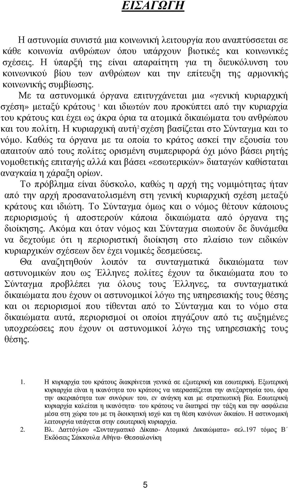 Με τα αστυνοµικά όργανα επιτυγχάνεται µια «γενική κυριαρχική σχέση» µεταξύ κράτους 1 και ιδιωτών που προκύπτει από την κυριαρχία του κράτους και έχει ως άκρα όρια τα ατοµικά δικαιώµατα του ανθρώπου