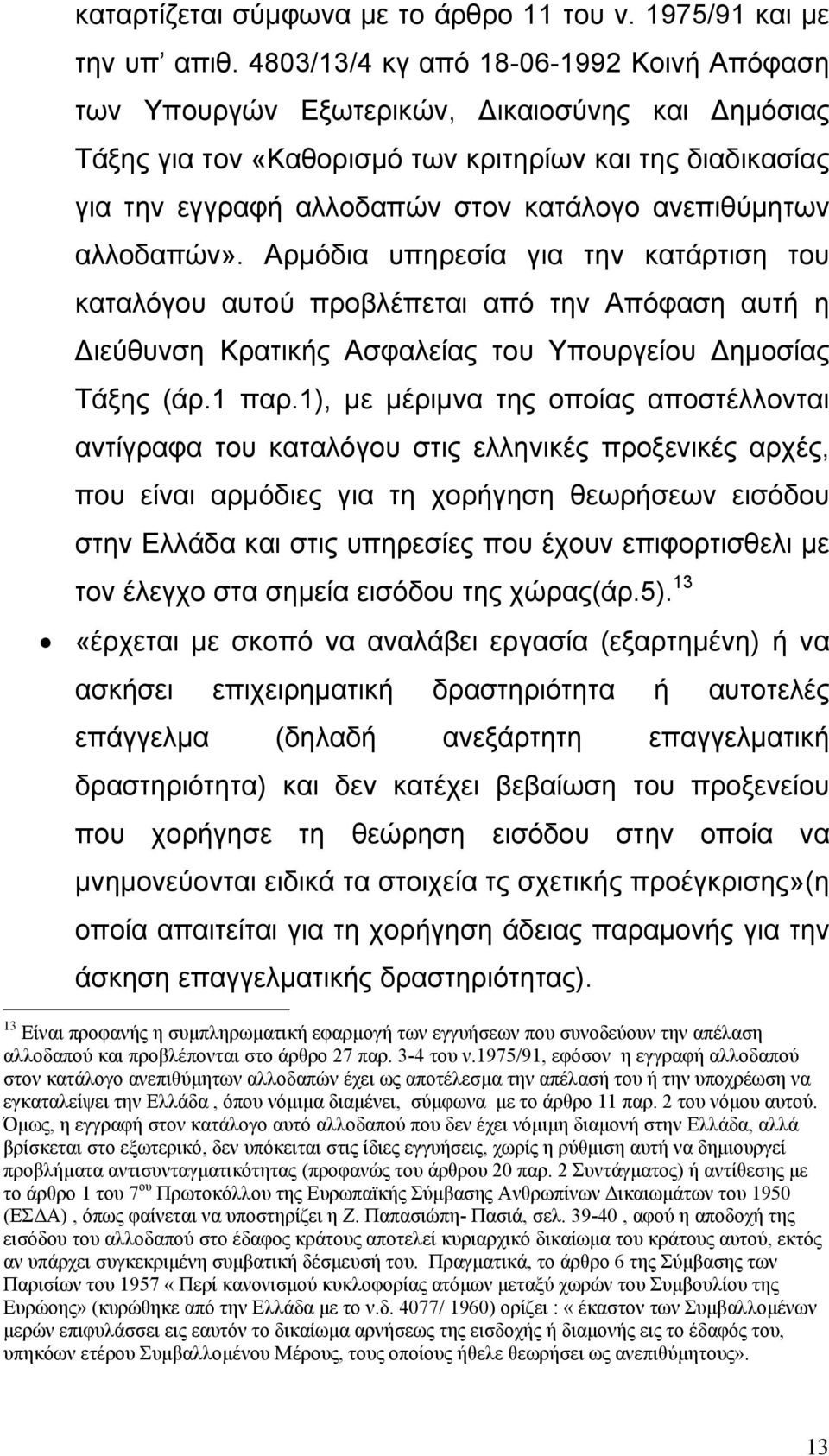 ανεπιθύµητων αλλοδαπών». Αρµόδια υπηρεσία για την κατάρτιση του καταλόγου αυτού προβλέπεται από την Απόφαση αυτή η ιεύθυνση Κρατικής Ασφαλείας του Υπουργείου ηµοσίας Τάξης (άρ.1 παρ.