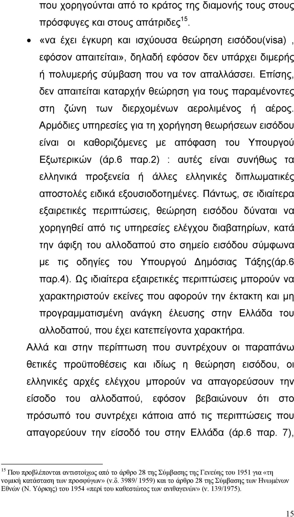 Επίσης, δεν απαιτείται καταρχήν θεώρηση για τους παραµένοντες στη ζώνη των διερχοµένων αερολιµένος ή αέρος.