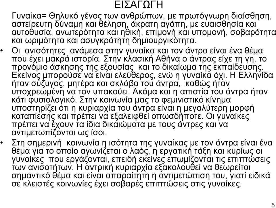 Στην κλασική Αθήνα ο άντρας είχε τη γη, το προνόμιο άσκησης της εξουσίας και το δικαίωμα της εκπαίδευσης. Εκείνος μπορούσε να είναι ελεύθερος, ενώ η γυναίκα όχι.