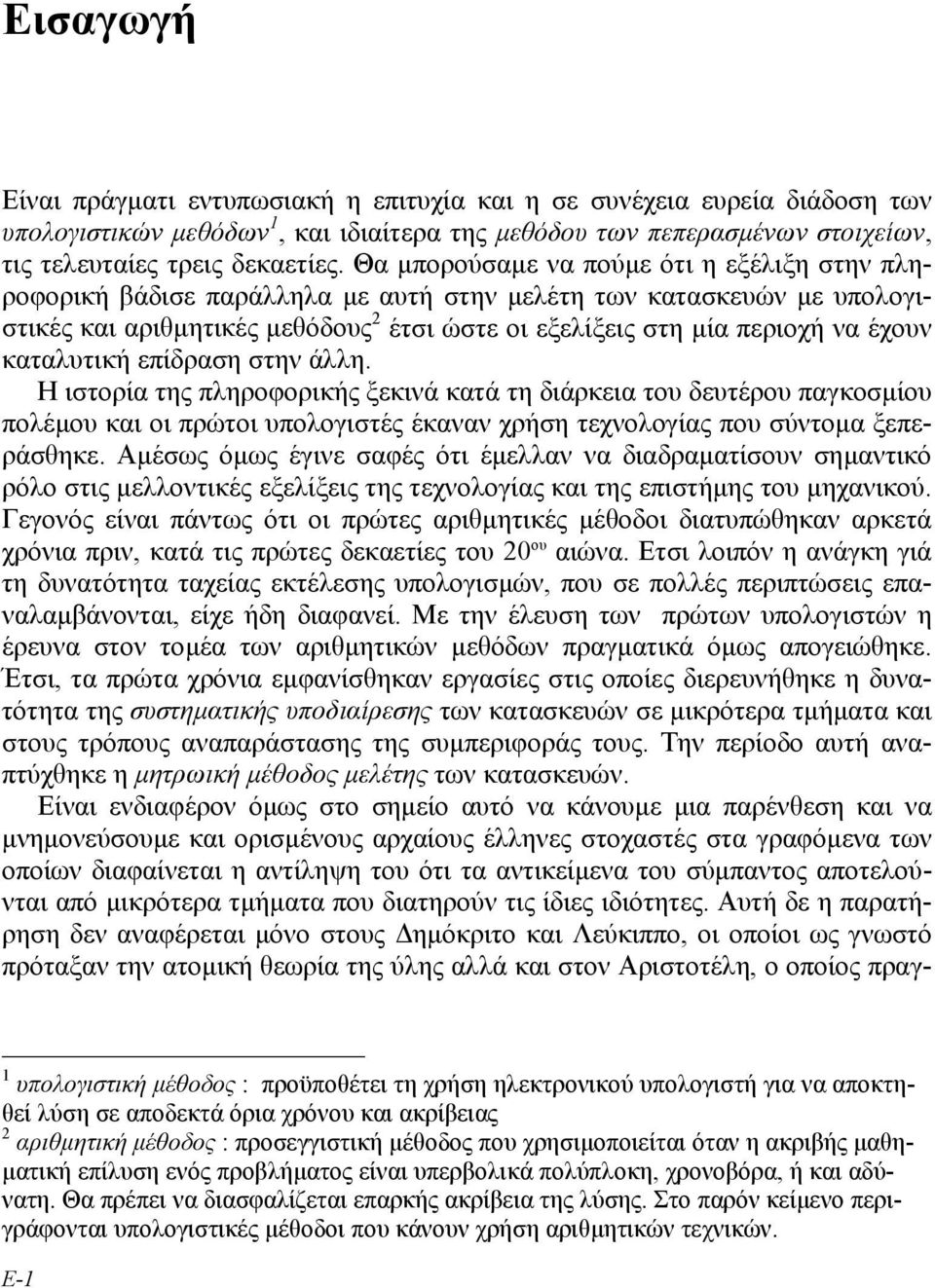 καταλυτική επίδραση στην άλλη. Η ιστορία της πληροφορικής ξεκινά κατά τη διάρκεια του δευτέρου παγκοσµίου πολέµου και οι πρώτοι υπολογιστές έκαναν χρήση τεχνολογίας που σύντοµα ξεπεράσθηκε.