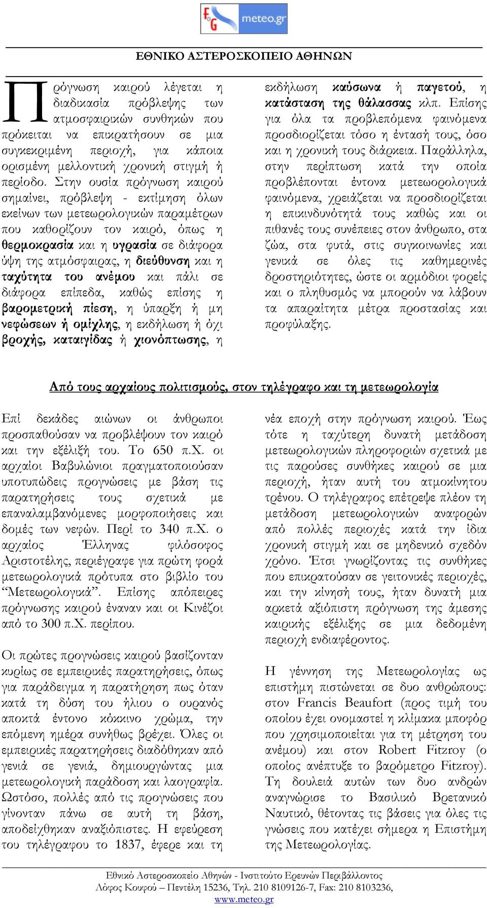 διεύθυνση και η ταχύτητα του ανέµου και πάλι σε διάφορα επίπεδα, καθώς επίσης η βαροµετρική ϖίεση, η ύπαρξη ή µη νεφώσεων ή οµίχλης, η εκδήλωση ή όχι βροχής, καταιγίδας ή χιονόϖτωσης, η εκδήλωση