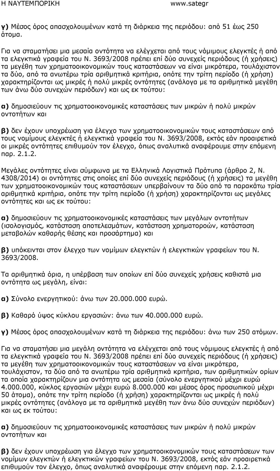 τρίτη περίοδο (ή χρήση) χαρακτηρίζονται ως µικρές ή πολύ µικρές οντότητες (ανάλογα µε τα αριθµητικά µεγέθη των άνω δύο συνεχών περιόδων) και ως εκ τούτου: α) δηµοσιεύουν τις χρηµατοοικονοµικές