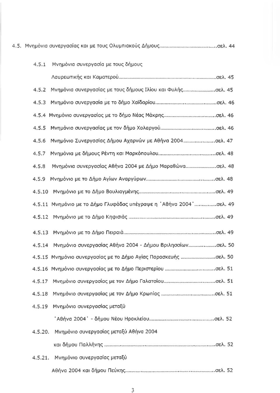 .. σελ. 47 4.5.7 Μνημόνια με δήμους Ρέντη και Μαρκόπουλου...σελ. 48 4.5.8 Μνημόνια συνεργασίας Αθήνα 2004 με Δήμο Μαραθώνα...σελ. 48 4.5.9 Μνημόνιο με το Δήμο Αγίων Αναργύρων...σελ. 48 4.5.10 Μνημόνιο με το Δήμο Βουλιαγμένης.