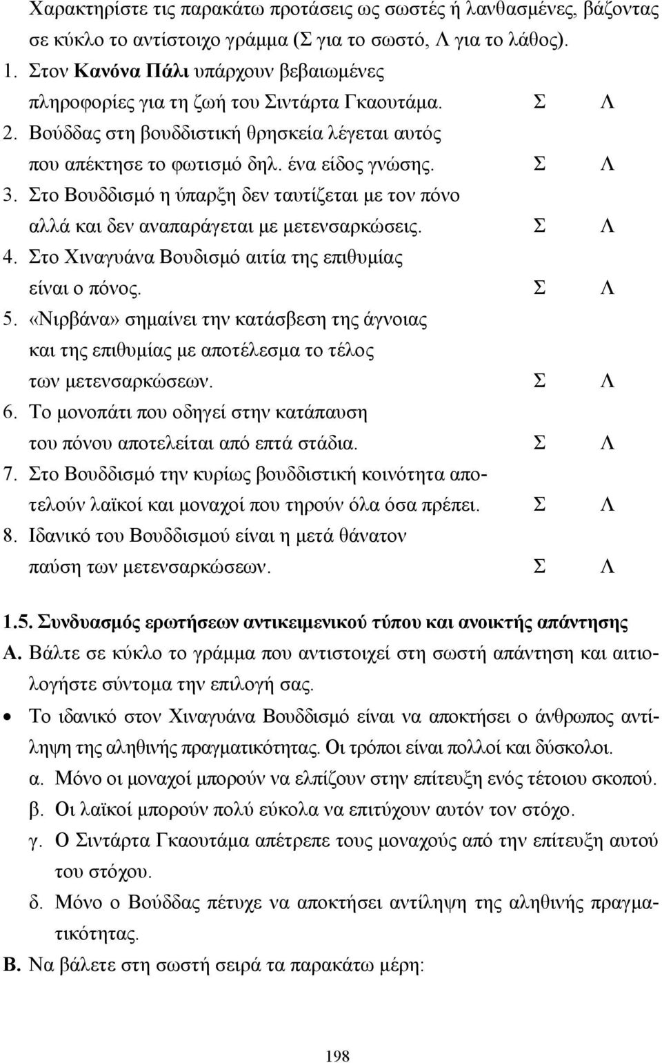 Στο Βουδδισµό η ύπαρξη δεν ταυτίζεται µε τον πόνο αλλά και δεν αναπαράγεται µε µετενσαρκώσεις. Σ Λ 4. Στο Χιναγυάνα Βουδισµό αιτία της επιθυµίας είναι ο πόνος. Σ Λ 5.