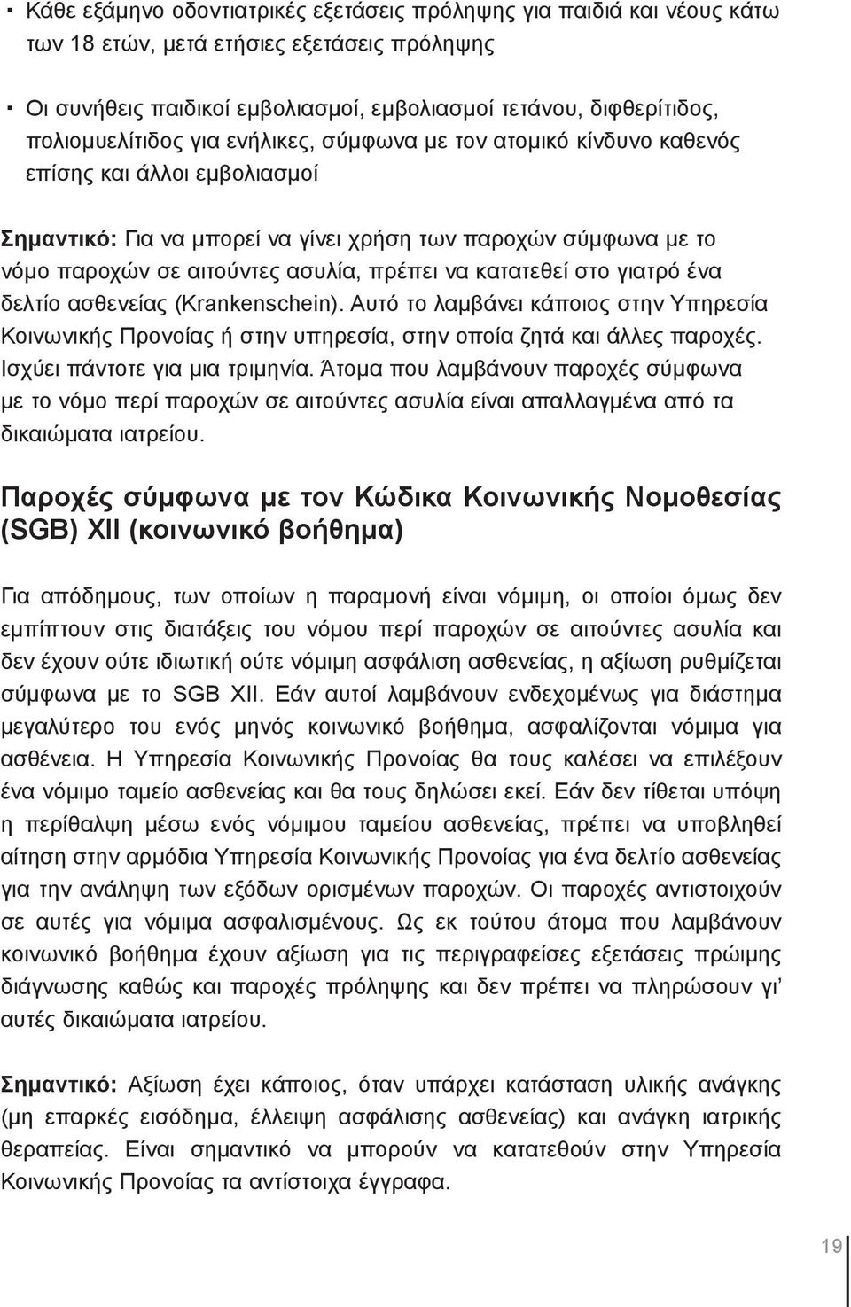 πρέπει να κατατεθεί στο γιατρό ένα δελτίο ασθενείας (Krankenschein). Αυτό το λαμβάνει κάποιος στην Υπηρεσία Κοινωνικής Προνοίας ή στην υπηρεσία, στην οποία ζητά και άλλες παροχές.