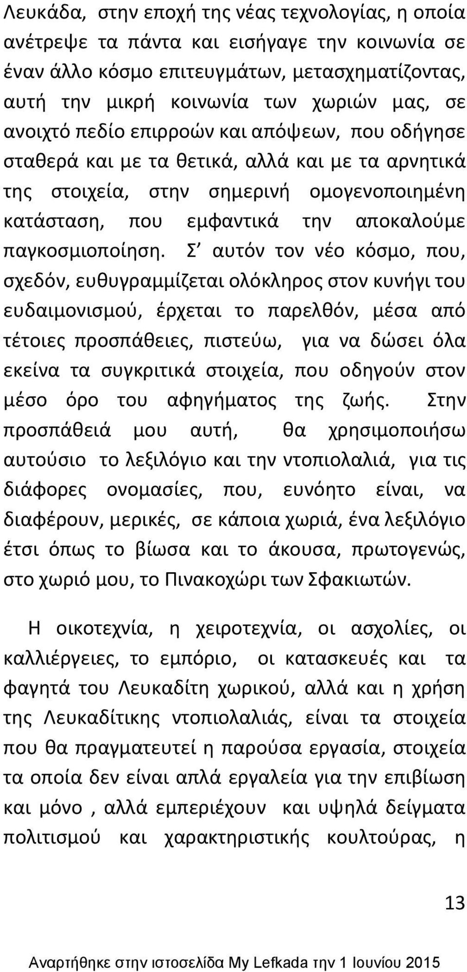 Σ αυτόν τον νζο κόςμο, που, ςχεδόν, ευκυγραμμίηεται ολόκλθροσ ςτον κυνιγι του ευδαιμονιςμοφ, ζρχεται το παρελκόν, μζςα από τζτοιεσ προςπάκειεσ, πιςτεφω, για να δϊςει όλα εκείνα τα ςυγκριτικά