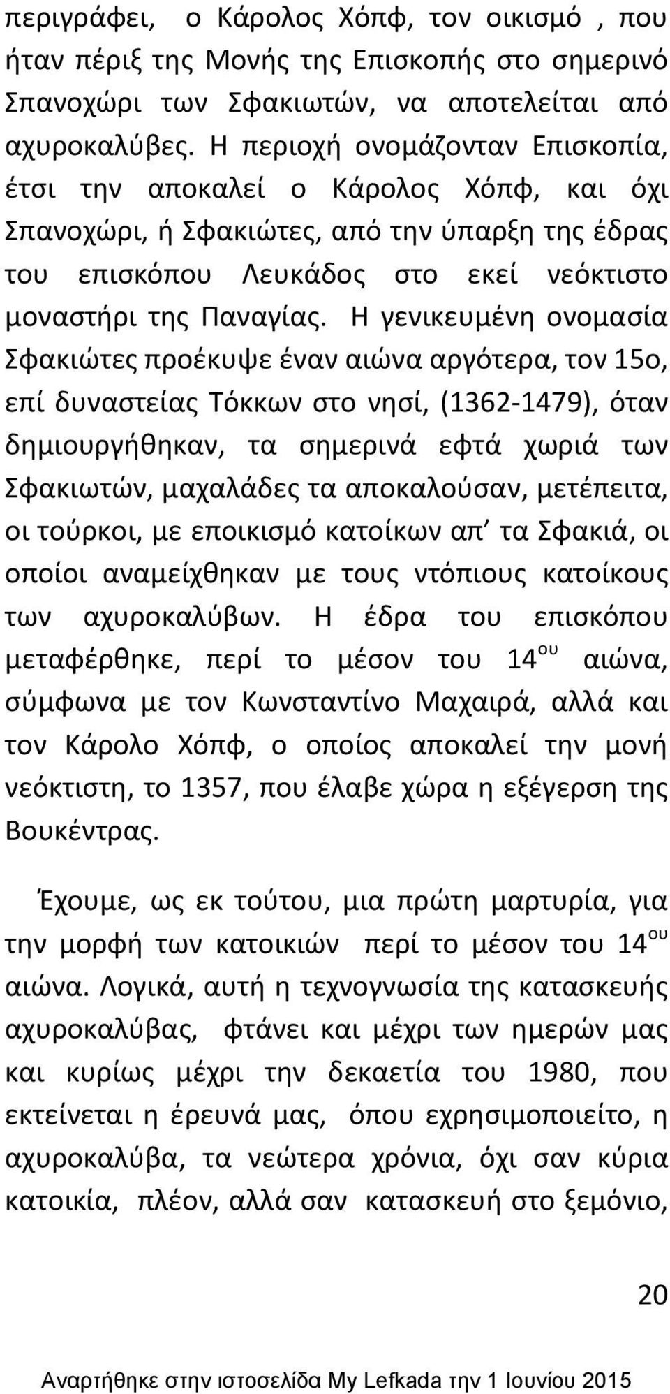 Θ γενικευμζνθ ονομαςία Σφακιϊτεσ προζκυψε ζναν αιϊνα αργότερα, τον 15ο, επί δυναςτείασ Τόκκων ςτο νθςί, (1362-1479), όταν δθμιουργικθκαν, τα ςθμερινά εφτά χωριά των Σφακιωτϊν, μαχαλάδεσ τα