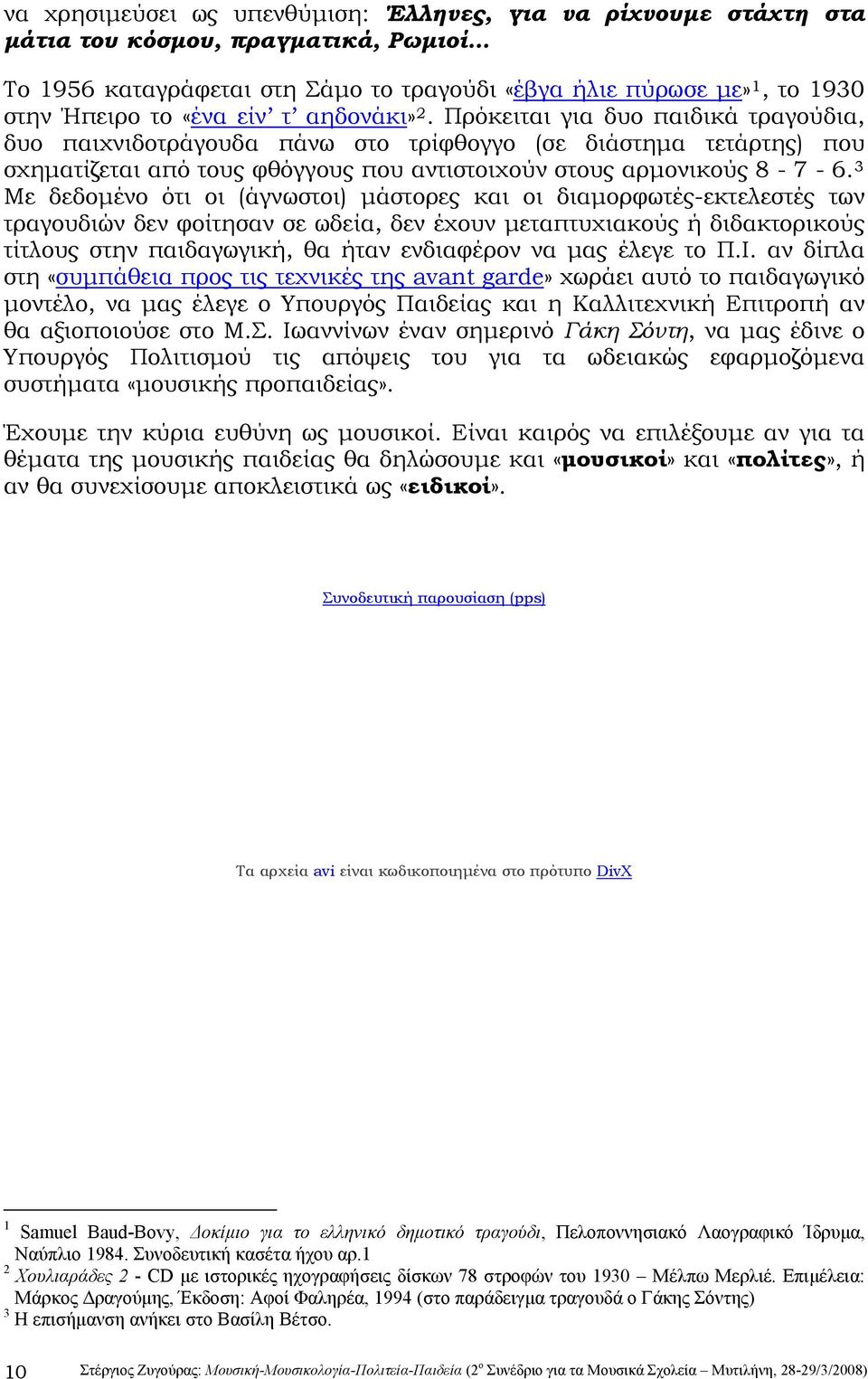 3 Με δεδομένο ότι οι (άγνωστοι) μάστορες και οι διαμορφωτές-εκτελεστές των τραγουδιών δεν φοίτησαν σε ωδεία, δεν έχουν μεταπτυχιακούς ή διδακτορικούς τίτλους στην παιδαγωγική, θα ήταν ενδιαφέρον να