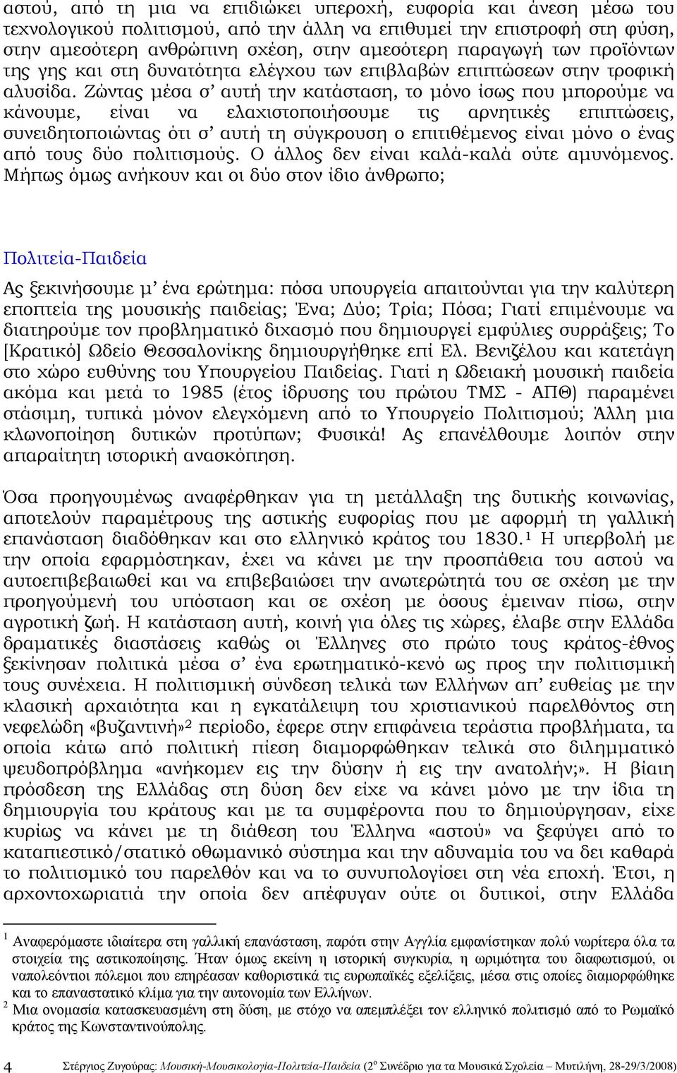 Ζώντας μέσα σ αυτή την κατάσταση, το μόνο ίσως που μπορούμε να κάνουμε, είναι να ελαχιστοποιήσουμε τις αρνητικές επιπτώσεις, συνειδητοποιώντας ότι σ αυτή τη σύγκρουση ο επιτιθέμενος είναι μόνο ο ένας