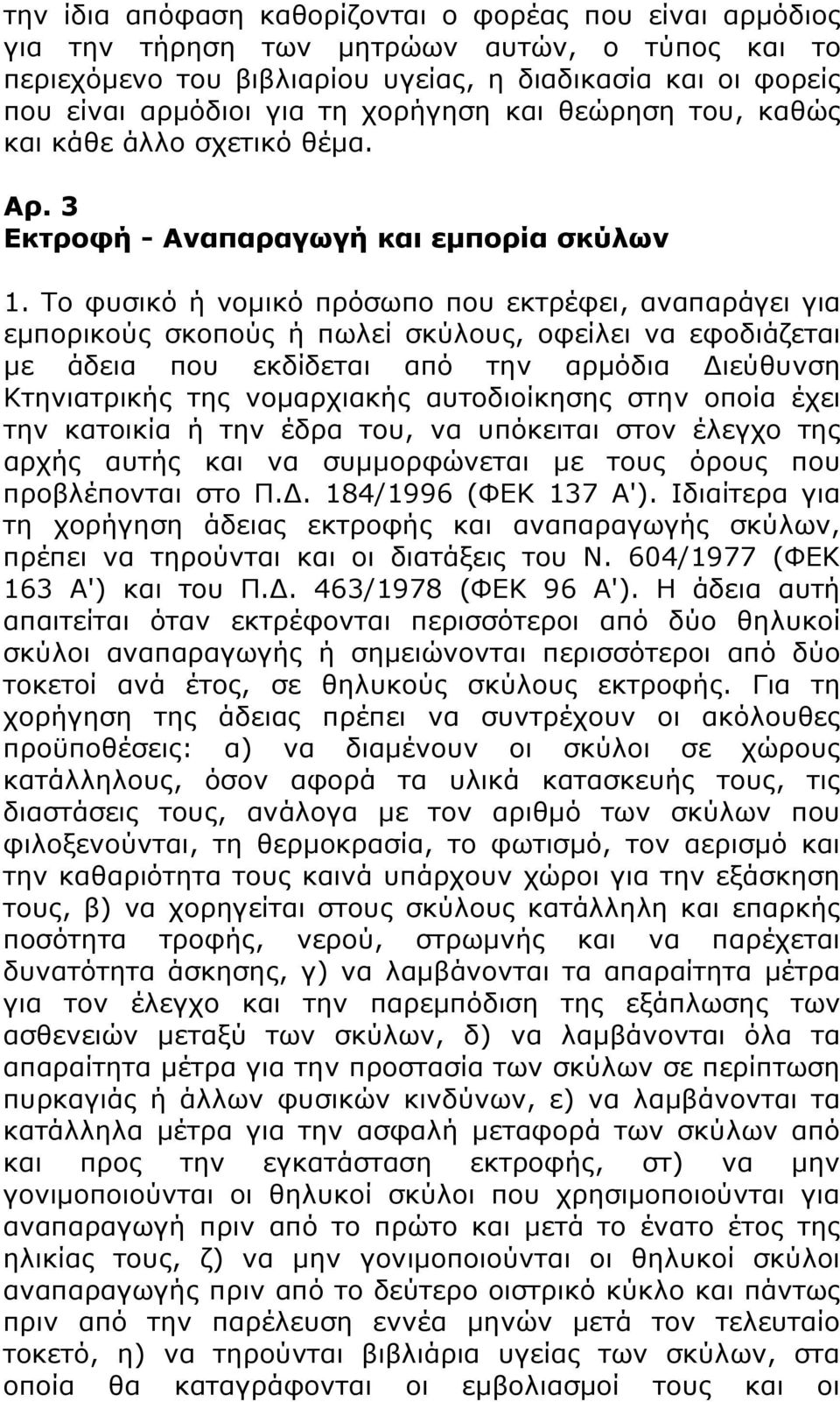 Το φυσικό ή νομικό πρόσωπο που εκτρέφει, αναπαράγει για εμπορικούς σκοπούς ή πωλεί σκύλους, οφείλει να εφοδιάζεται με άδεια που εκδίδεται από την αρμόδια Διεύθυνση Κτηνιατρικής της νομαρχιακής