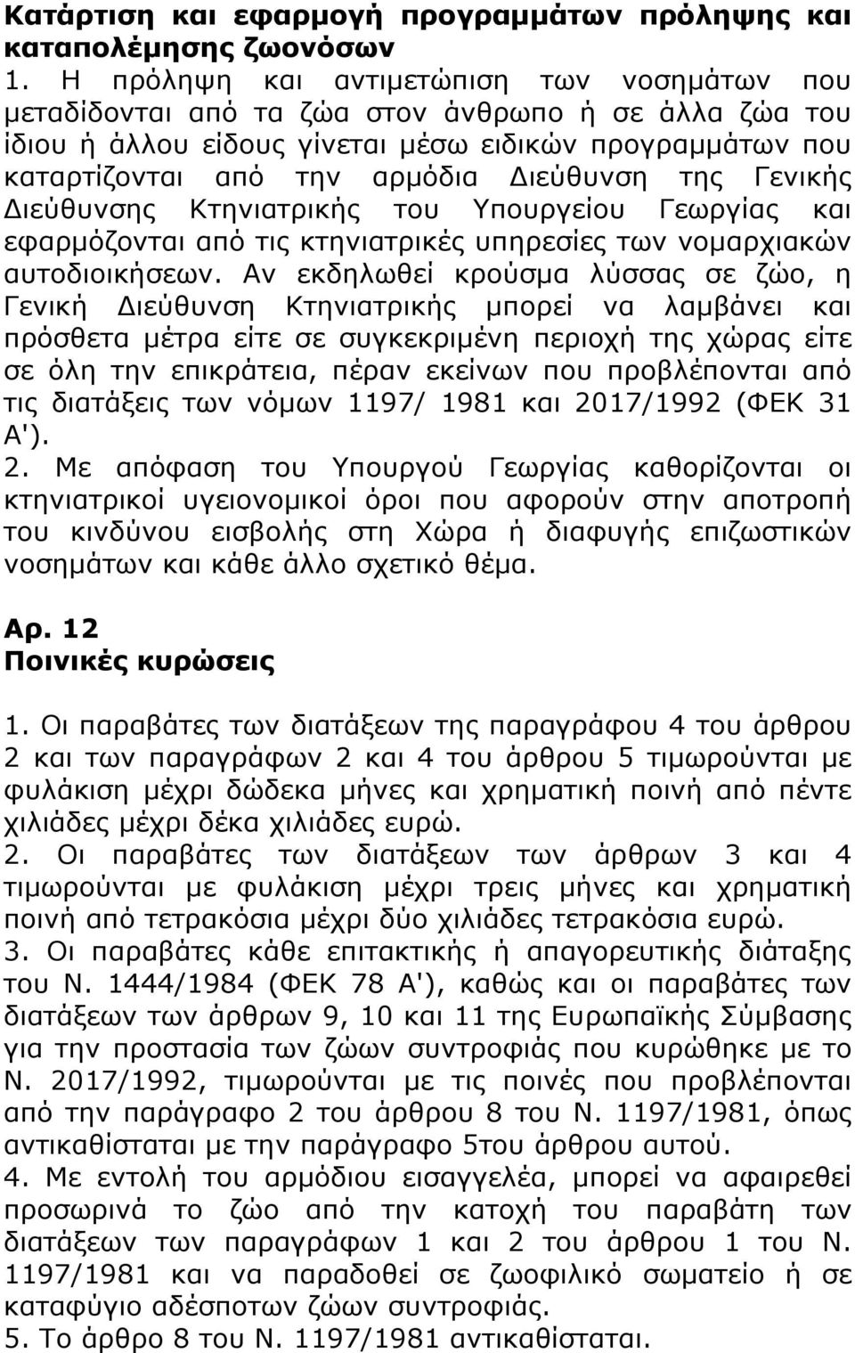 της Γενικής Διεύθυνσης Κτηνιατρικής του Υπουργείου Γεωργίας και εφαρμόζονται από τις κτηνιατρικές υπηρεσίες των νομαρχιακών αυτοδιοικήσεων.