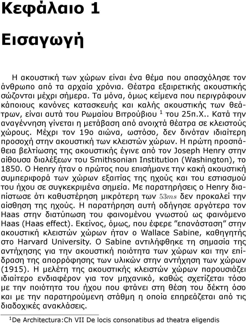 . Κατά την αναγέννηση γίνεται η μετάβαση από ανοιχτά θέατρα σε κλειστούς χώρους. Μέχρι τον 19ο αιώνα, ωστόσο, δεν δινόταν ιδιαίτερη προσοχή στην ακουστική των κλειστών χώρων.