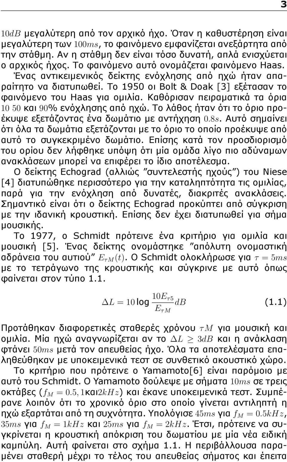 Το 1950 οι Bolt & Doak [3] εξέτασαν το φαινόμενο του Haas για ομιλία. Καθόρισαν πειραματικά τα όρια 10 50 και 90% ενόχλησης από ηχώ.