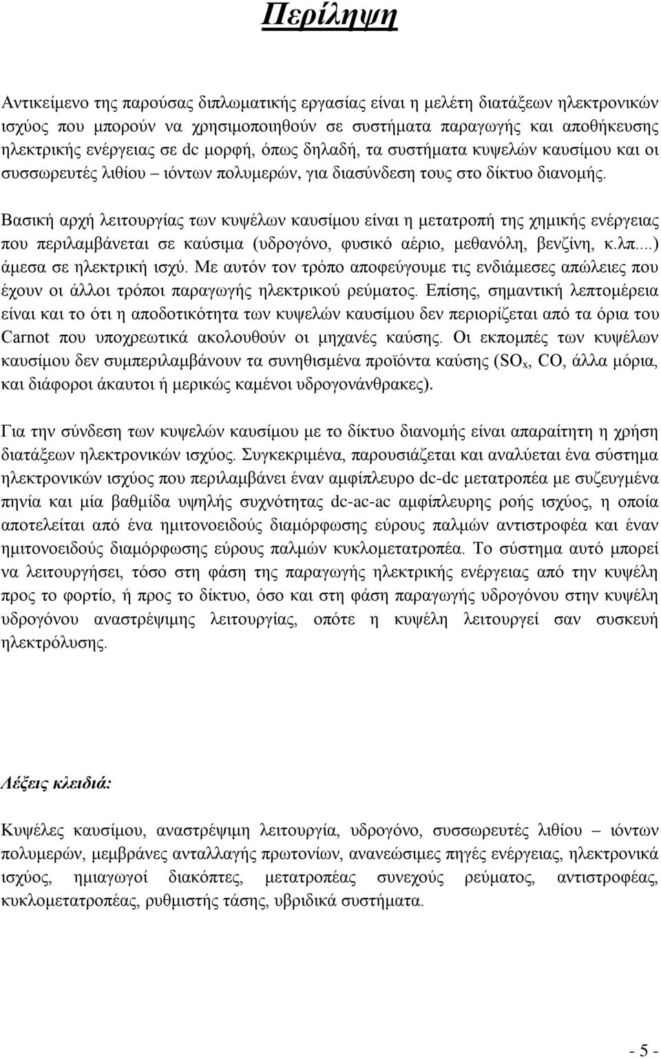 Βασική αρχή λειτουργίας των κυψέλων καυσίμου είναι η μετατροπή της χημικής ενέργειας που περιλαμβάνεται σε καύσιμα (υδρογόνο, φυσικό αέριο, μεθανόλη, βενζίνη, κ.λπ...) άμεσα σε ηλεκτρική ισχύ.