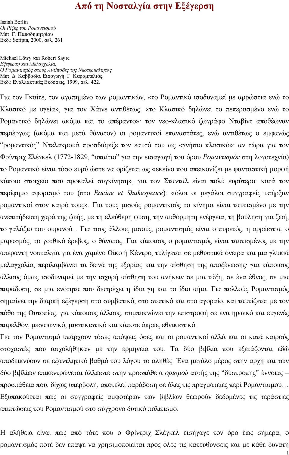 Για τον Γκαίτε, τον αγαπηµένο των ροµαντικών, «το Ροµαντικό ισοδυναµεί µε αρρώστια ενώ το Κλασικό µε υγεία», για τον Χάινε αντιθέτως: «το Κλασικό δηλώνει το πεπερασµένο ενώ το Ροµαντικό δηλώνει ακόµα