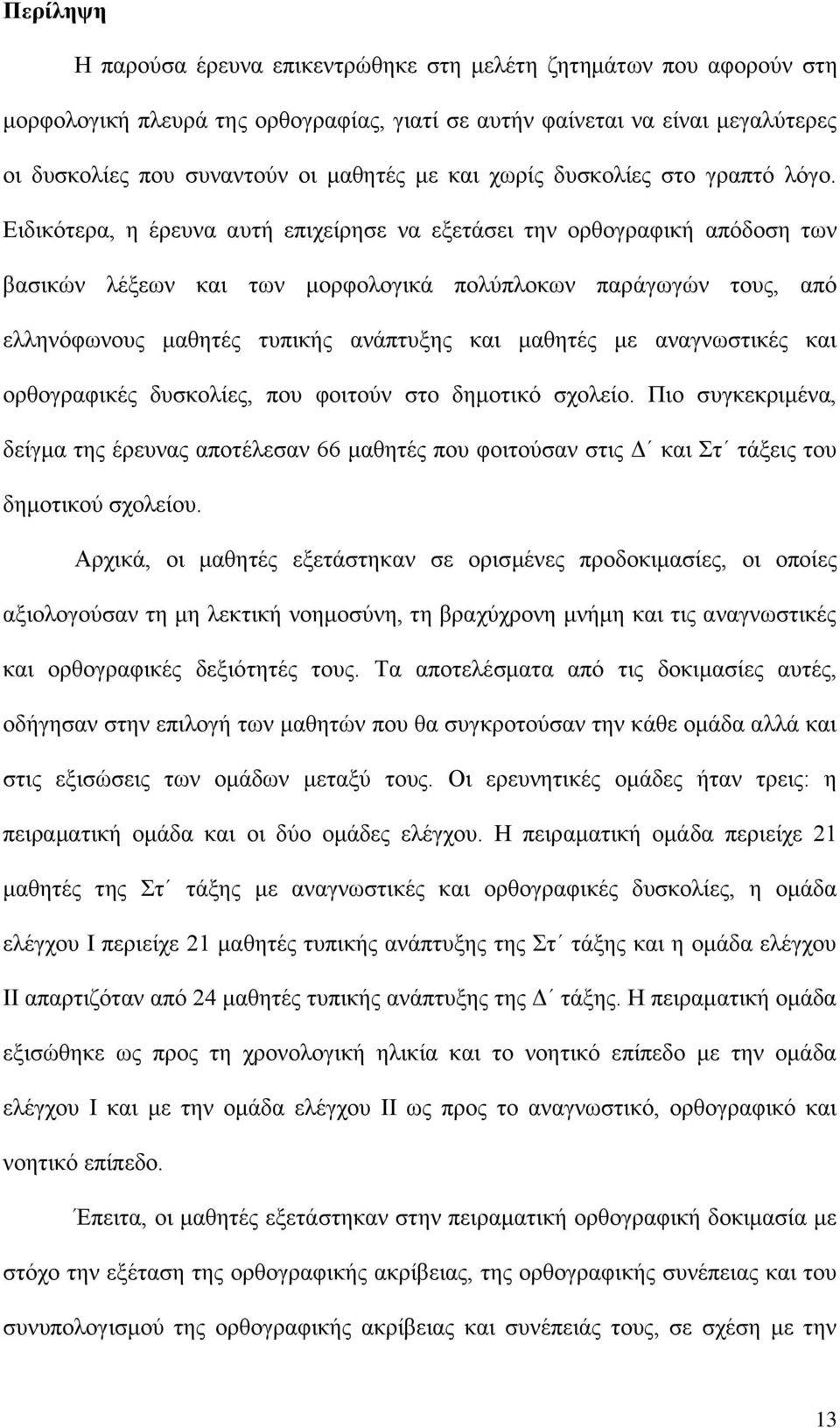 Ειδικότερα, η έρευνα αυτή επιχείρησε να εξετάσει την ορθογραφική απόδοση των βασικών λέξεων και των μορφολογικά πολύπλοκων παράγωγών τους, από ελληνόφωνους μαθητές τυπικής ανάπτυξης και μαθητές με