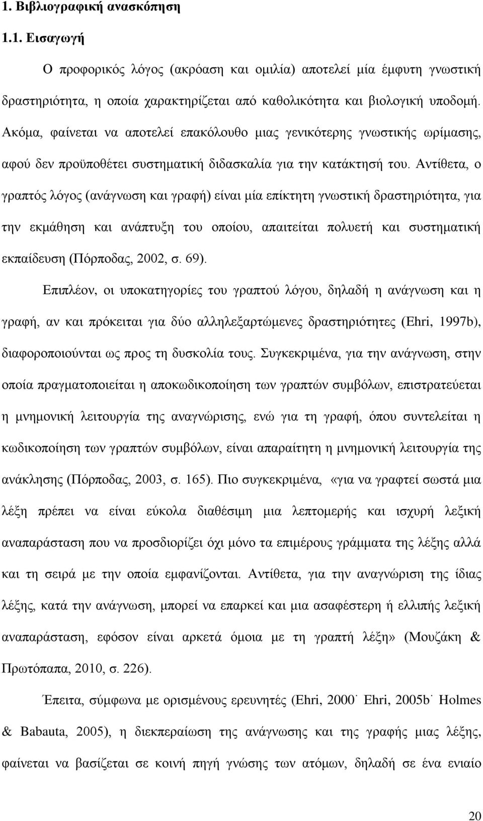 Αντίθετα, ο γραπτός λόγος (ανάγνωση και γραφή) είναι μία επίκτητη γνωστική δραστηριότητα, για την εκμάθηση και ανάπτυξη του οποίου, απαιτείται πολυετή και συστηματική εκπαίδευση (Πόρποδας, 2002, σ.