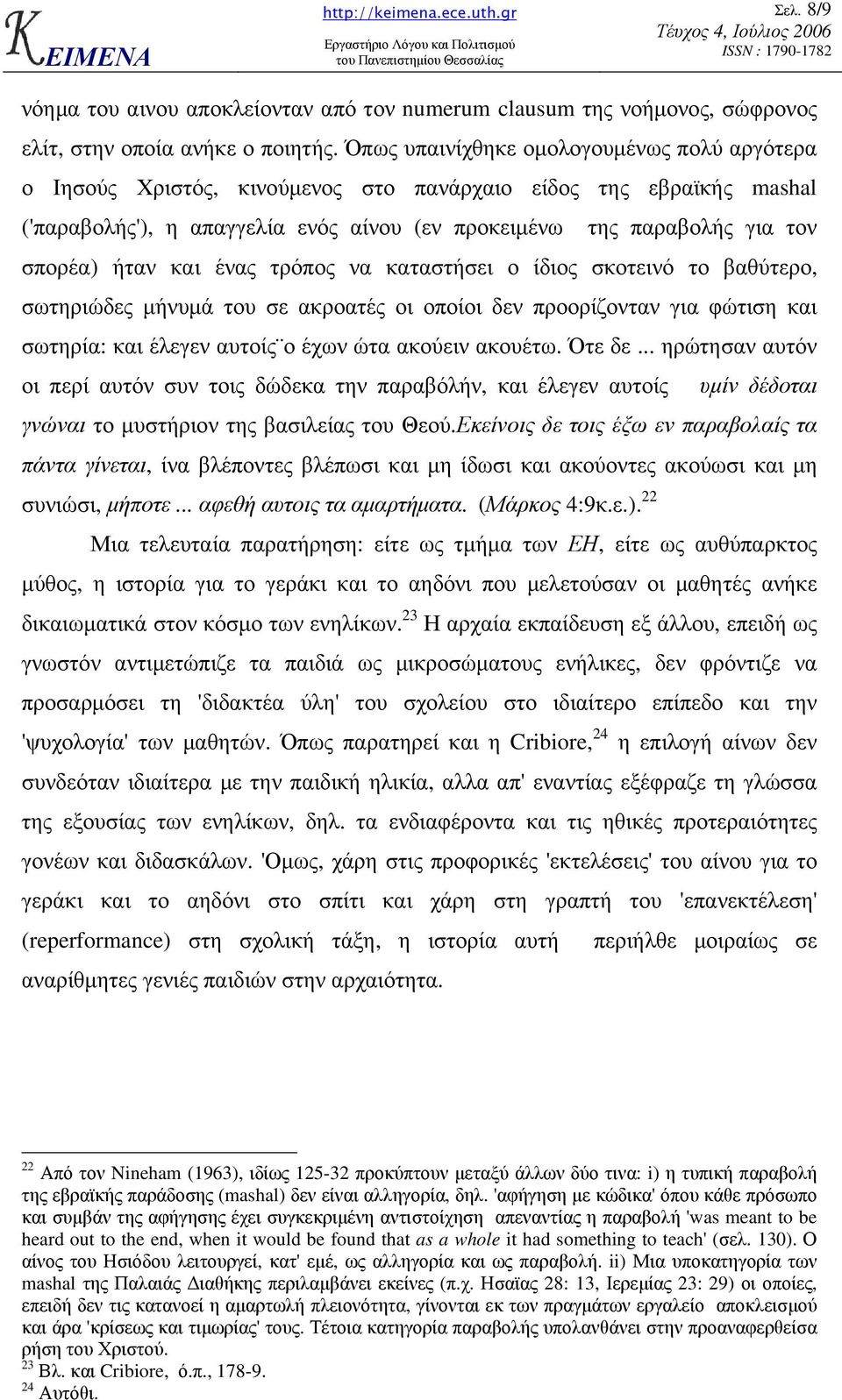 ήταν και ένας τρόπος να καταστήσει ο ίδιος σκοτεινό το βαθύτερο, σωτηριώδες µήνυµά του σε ακροατές οι οποίοι δεν προορίζονταν για φώτιση και σωτηρία: και έλεγεν αυτοίς ο έχων ώτα ακούειν ακουέτω.