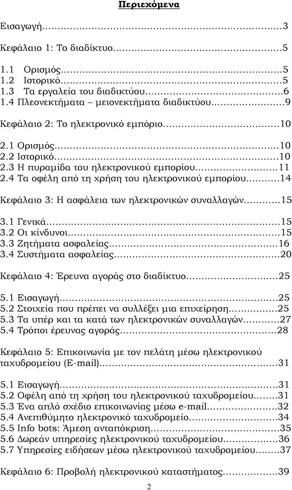 1 Γενικά.15 3.2 Οι κίνδυνοι 15 3.3 Ζητήματα ασφαλείας.16 3.4 Συστήματα ασφαλείας 20 Κεφάλαιο 4: Έρευνα αγοράς στο διαδίκτυο 25 5.1 Εισαγωγή..25 5.2 Στοιχεία που πρέπει να συλλέξει μια επιχείρηση.25 5.3 Τα υπέρ και τα κατά των ηλεκτρονικών συναλλαγών 27 5.