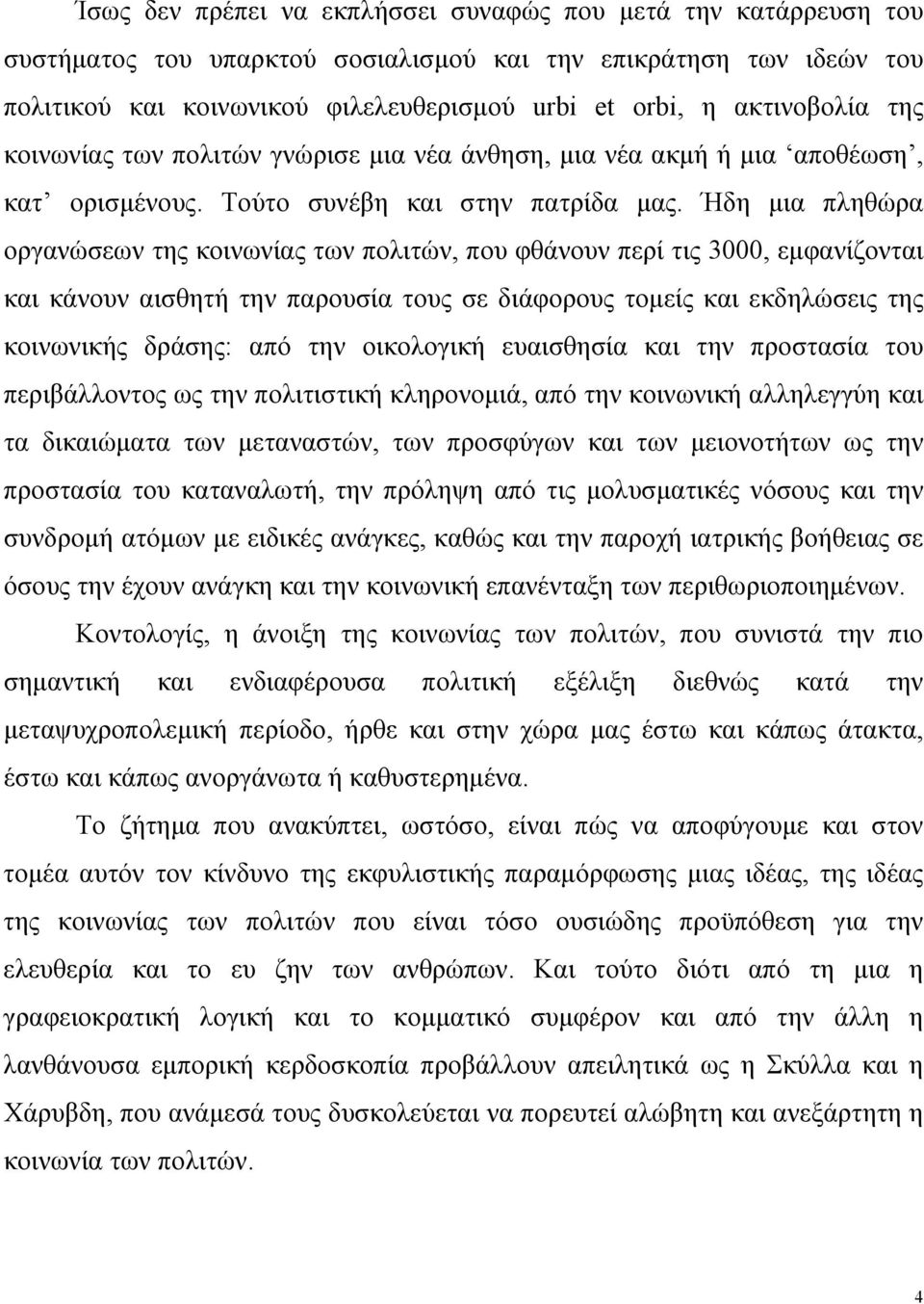 Ήδη μια πληθώρα οργανώσεων της κοινωνίας των πολιτών, που φθάνουν περί τις 3000, εμφανίζονται και κάνουν αισθητή την παρουσία τους σε διάφορους τομείς και εκδηλώσεις της κοινωνικής δράσης: από την